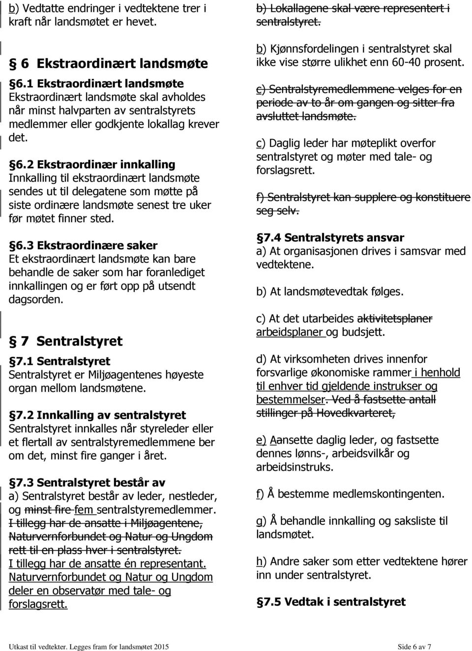 2 Ekstraordinær innkalling Innkalling til ekstraordinært landsmøte sendes ut til delegatene som møtte på siste ordinære landsmøte senest tre uker før møtet finner sted. 6.