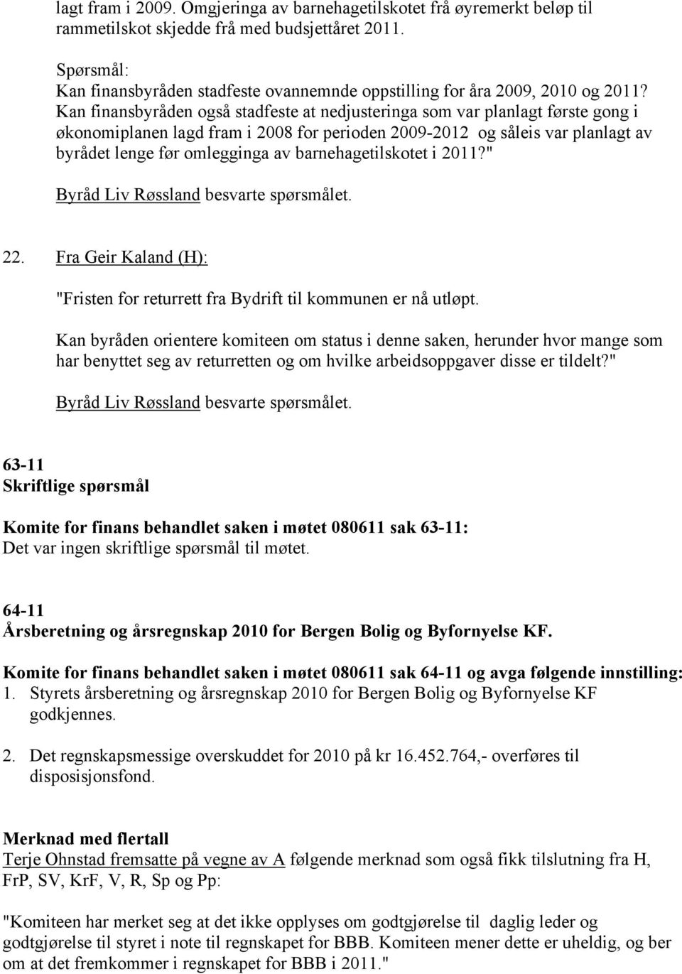 Kan finansbyråden også stadfeste at nedjusteringa som var planlagt første gong i økonomiplanen lagd fram i 2008 for perioden 2009-2012 og såleis var planlagt av byrådet lenge før omlegginga av