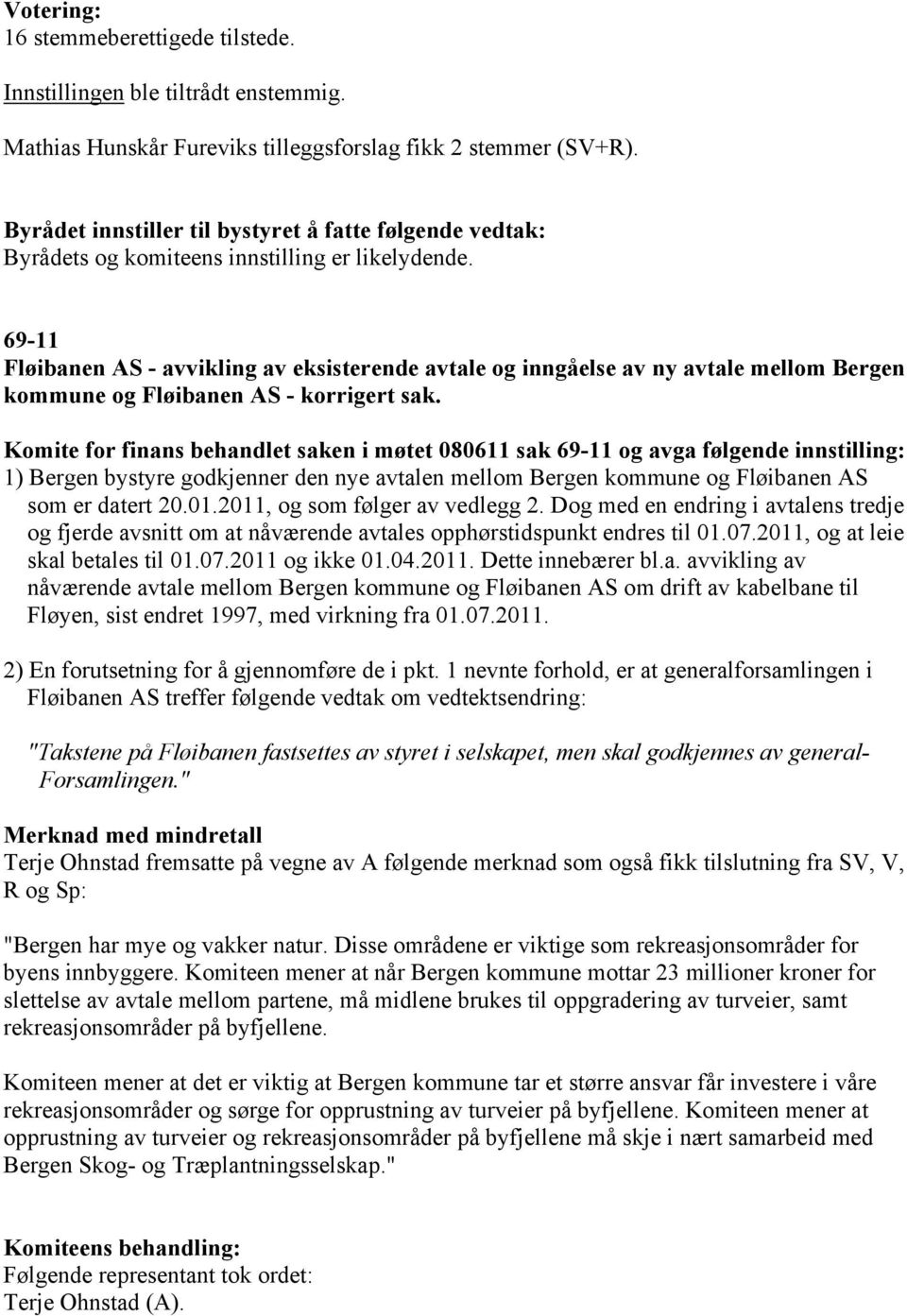 Komite for finans behandlet saken i møtet 080611 sak 69-11 og avga følgende innstilling: 1) Bergen bystyre godkjenner den nye avtalen mellom Bergen kommune og Fløibanen AS som er datert 20.01.