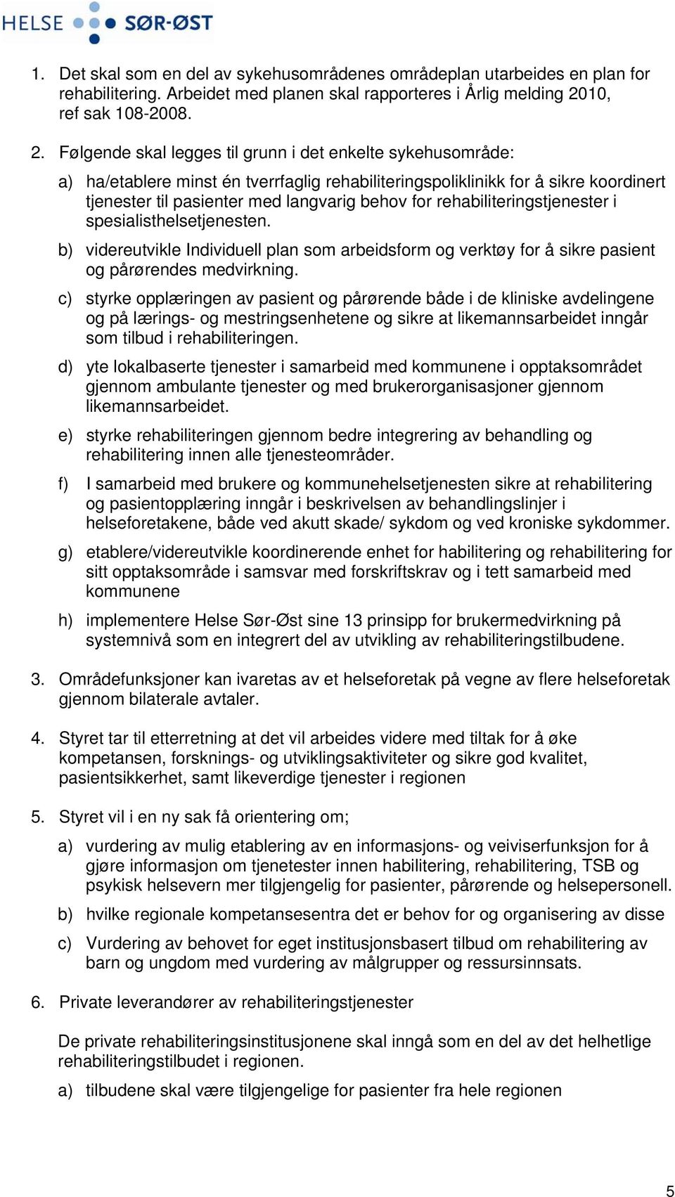 Følgende skal legges til grunn i det enkelte sykehusområde: a) ha/etablere minst én tverrfaglig rehabiliteringspoliklinikk for å sikre koordinert tjenester til pasienter med langvarig behov for