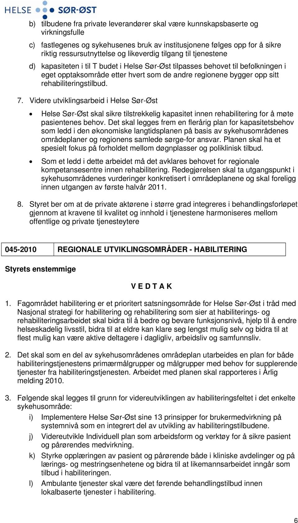 Videre utviklingsarbeid i Helse Sør-Øst Helse Sør-Øst skal sikre tilstrekkelig kapasitet innen rehabilitering for å møte pasientenes behov.