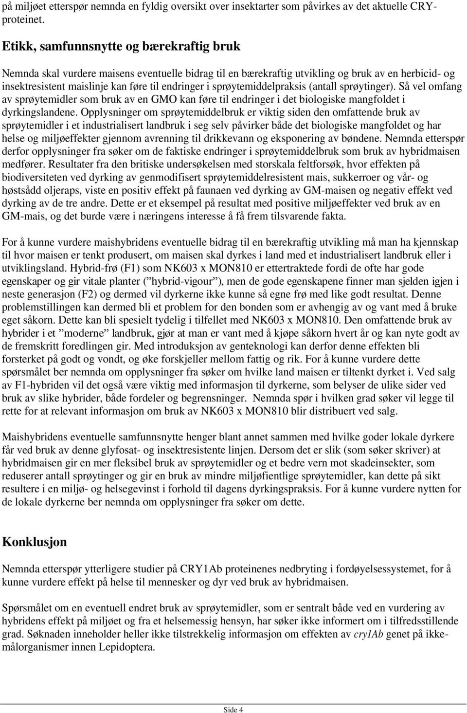 sprøytemiddelpraksis (antall sprøytinger). Så vel omfang av sprøytemidler som bruk av en GMO kan føre til endringer i det biologiske mangfoldet i dyrkingslandene.