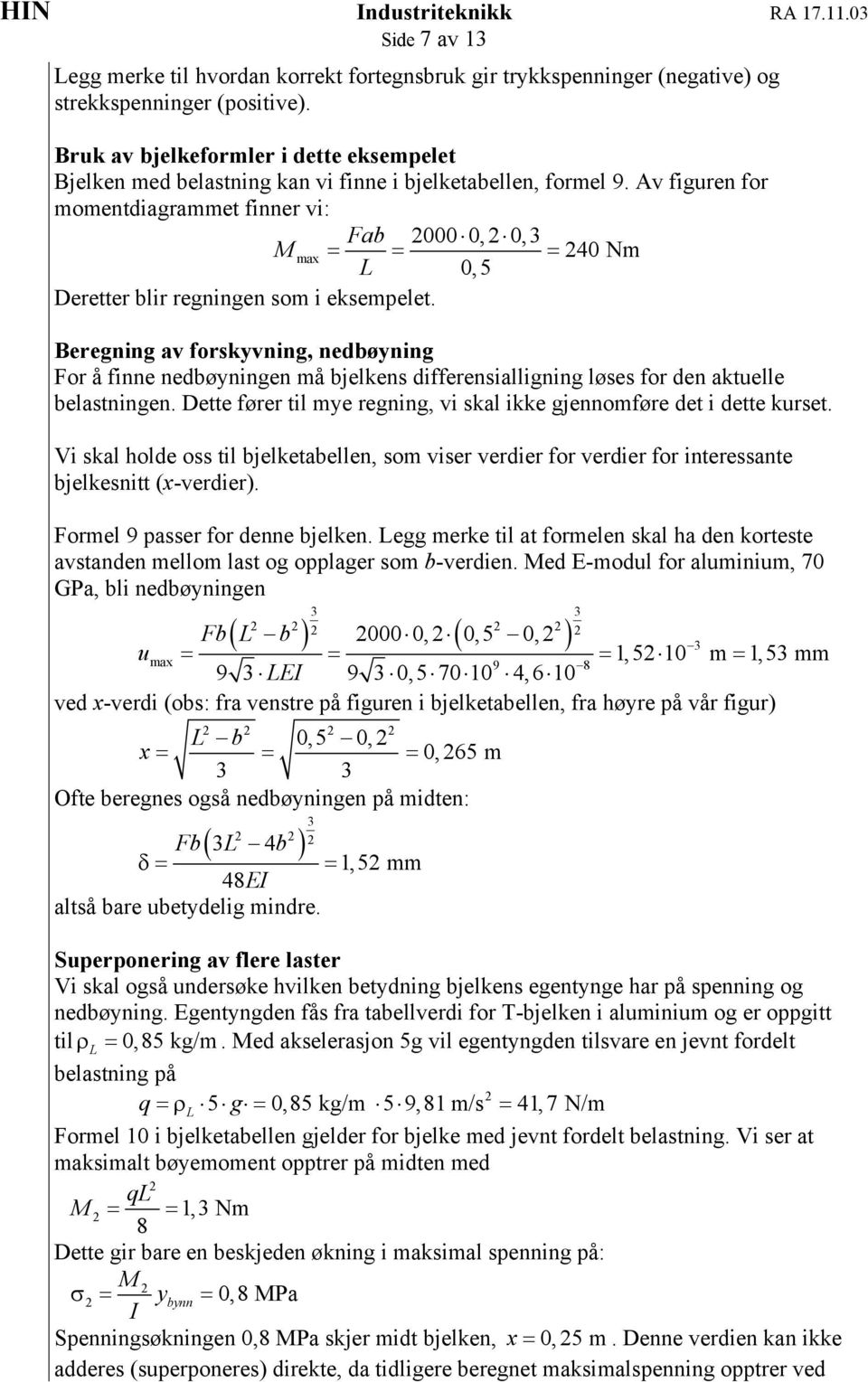 v figuren for momentdiagrammet finner vi: Fab 000 0, 0,3 max = = = 40 Nm L 0,5 Deretter blir regningen som i eksempelet.