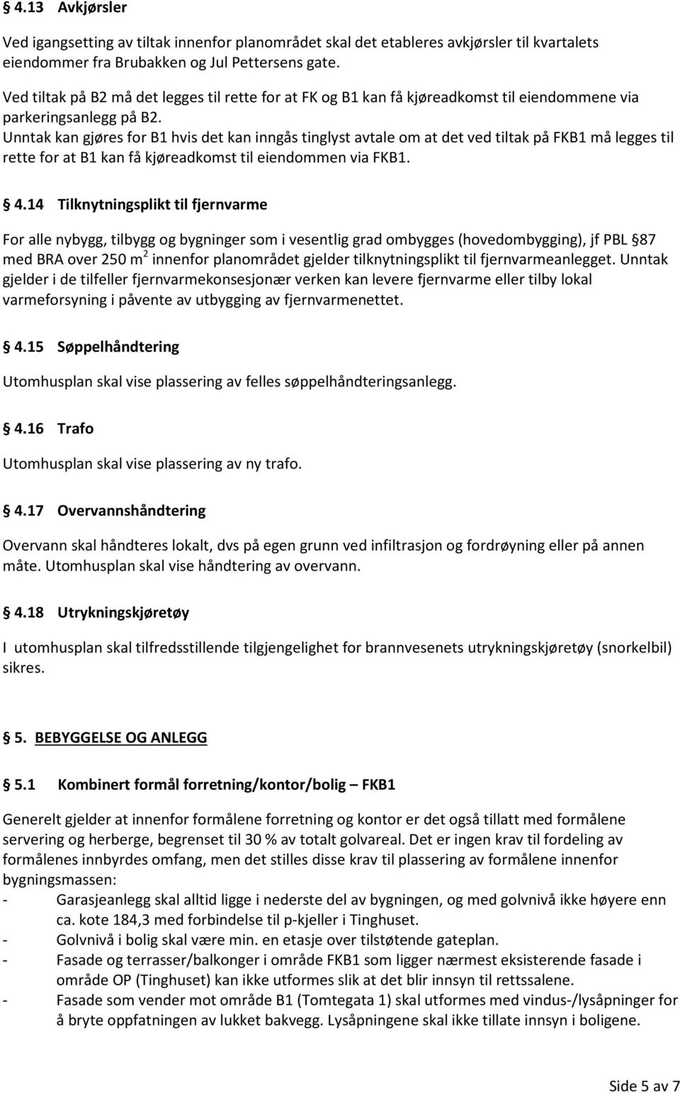 Unntak kan gjøres for B1 hvis det kan inngås tinglyst avtale om at det ved tiltak på FKB1 må legges til rette for at B1 kan få kjøreadkomst til eiendommen via FKB1. 4.