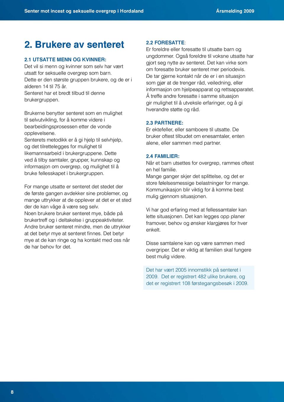 Senteret har et bredt tilbud til denne brukergruppen. Brukerne benytter senteret som en mulighet til selvutvikling, for å komme videre i bearbeidingsprosessen etter de vonde opplevelsene.