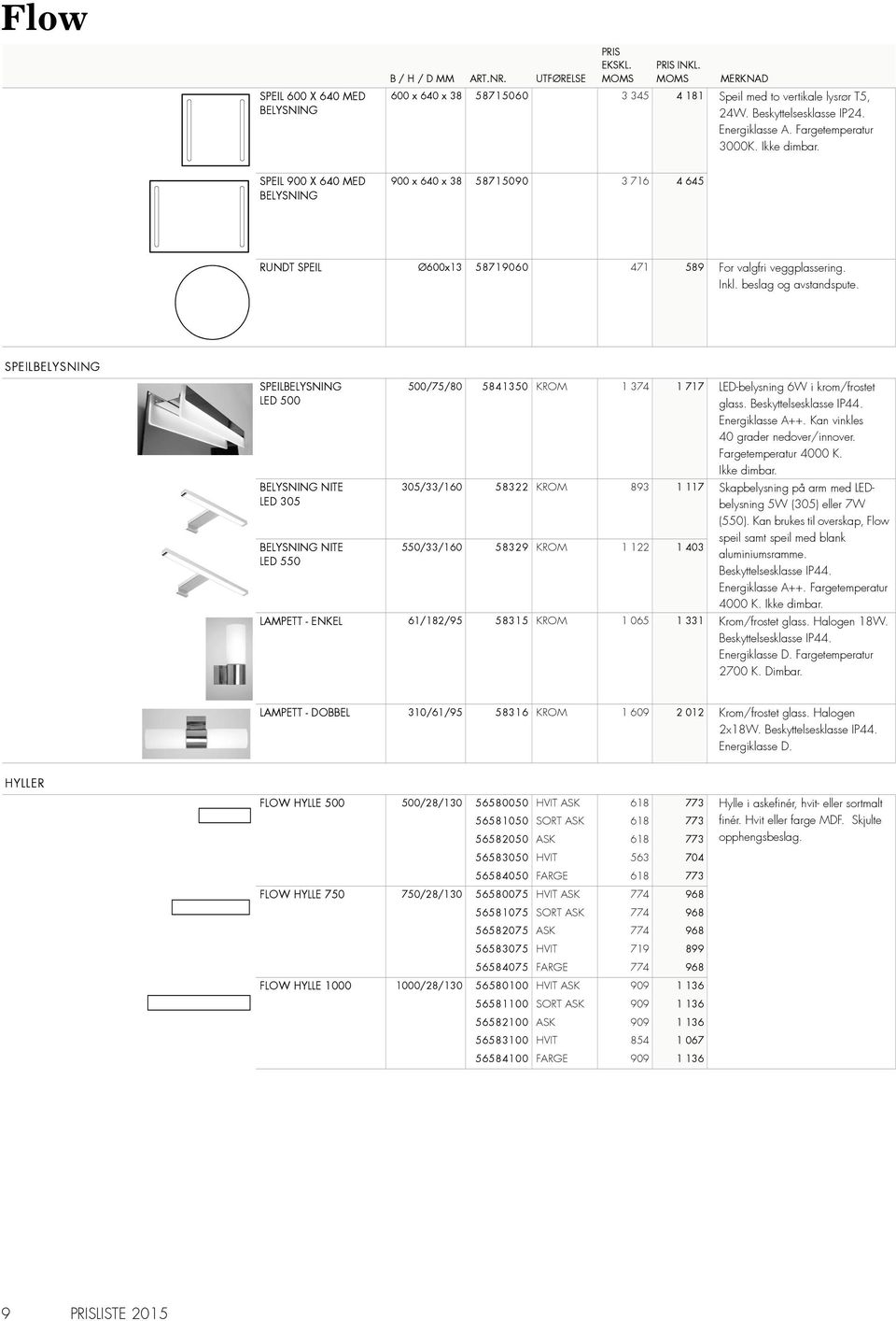 SPEILBELYSNING SPEILBELYSNING LED 500 LED 305 LED 550 500/75/80 5841350 KROM 1 374 1 717 LED-belysning 6W i krom/frostet glass. Beskyttelsesklasse IP44. Energiklasse A++.