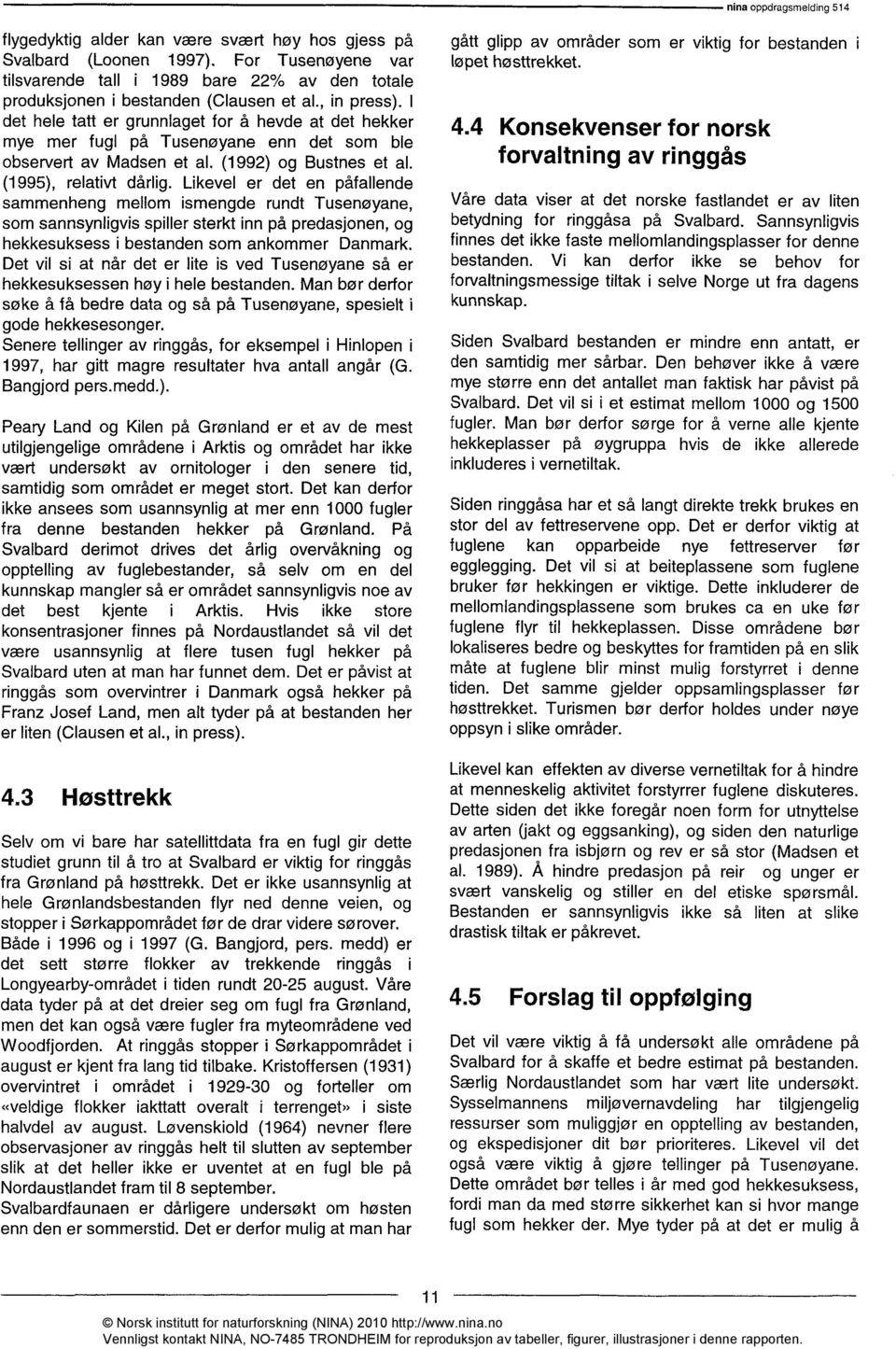 I det hele tatt er grunnlaget for å hevde at det hekker mye mer fugl på Tusenøyane enn det som ble observert av Madsen et al. (1992) og Bustnes et al. (1995), relativt dårlig.