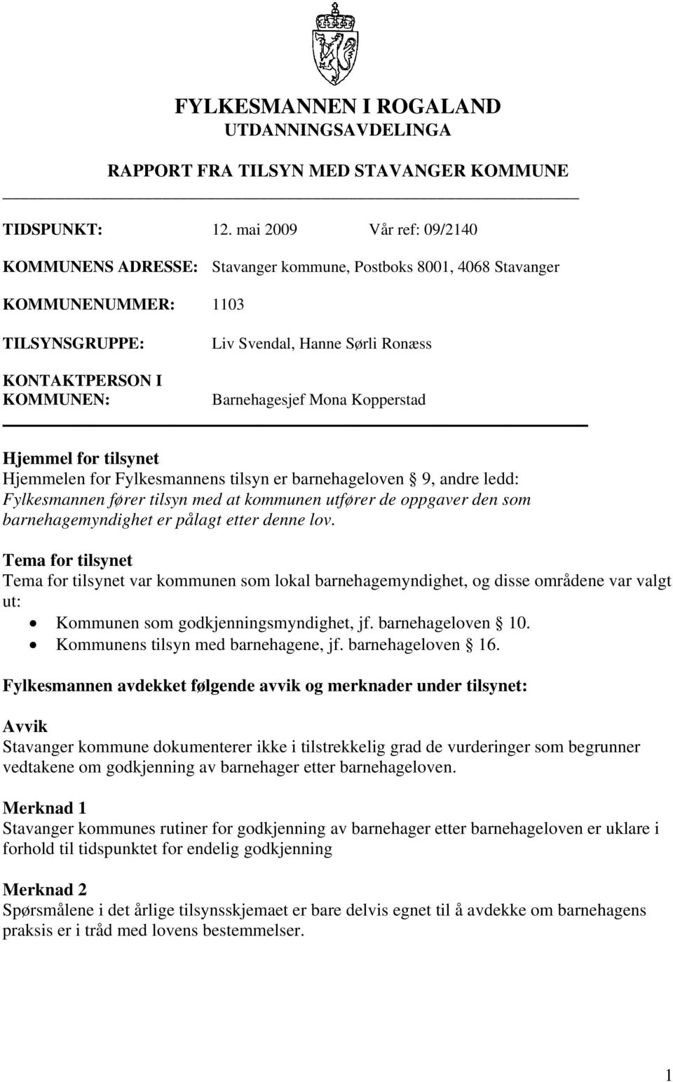 Barnehagesjef Mona Kopperstad Hjemmel for tilsynet Hjemmelen for Fylkesmannens tilsyn er barnehageloven 9, andre ledd: Fylkesmannen fører tilsyn med at kommunen utfører de oppgaver den som