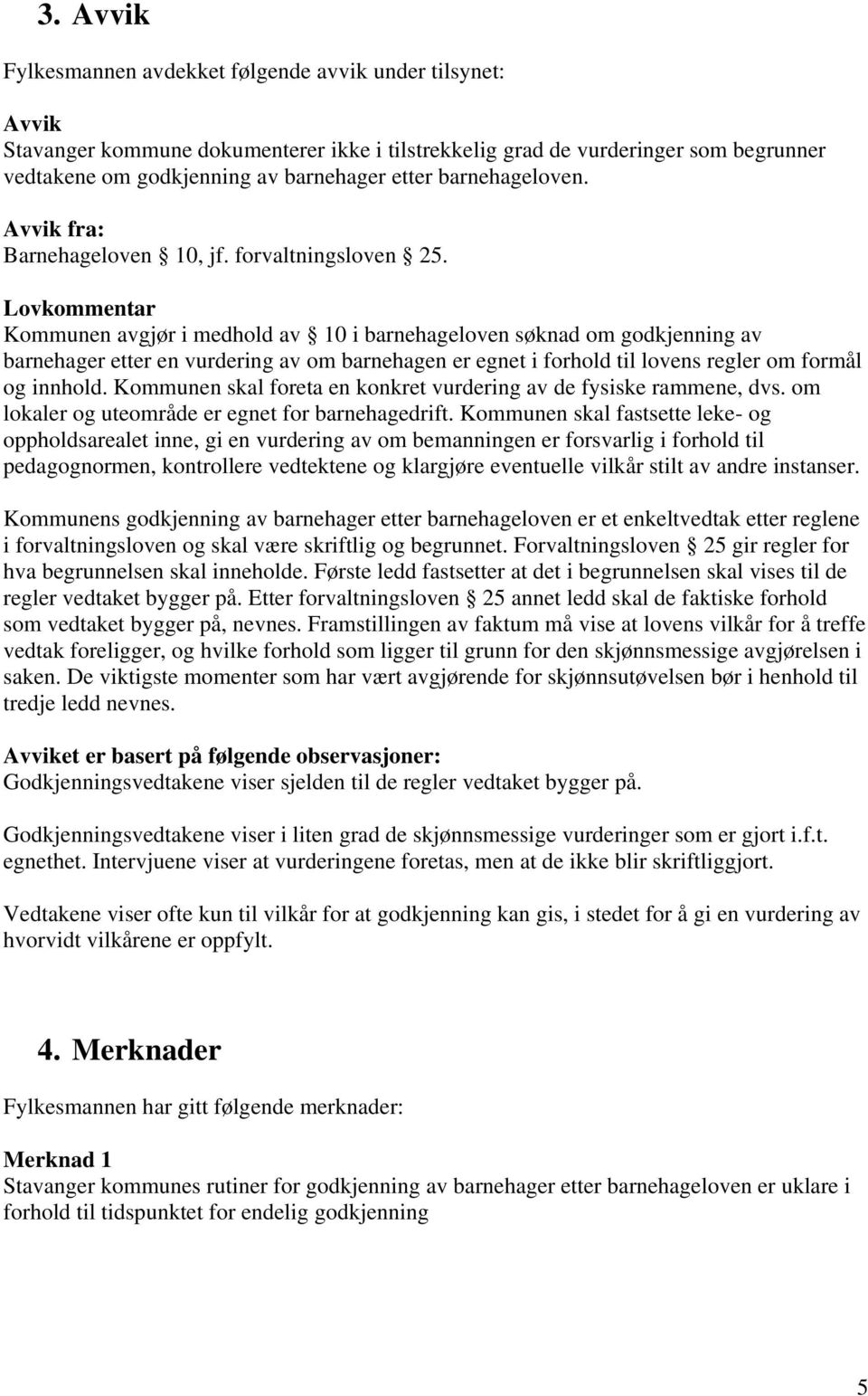 Lovkommentar Kommunen avgjør i medhold av 10 i barnehageloven søknad om godkjenning av barnehager etter en vurdering av om barnehagen er egnet i forhold til lovens regler om formål og innhold.