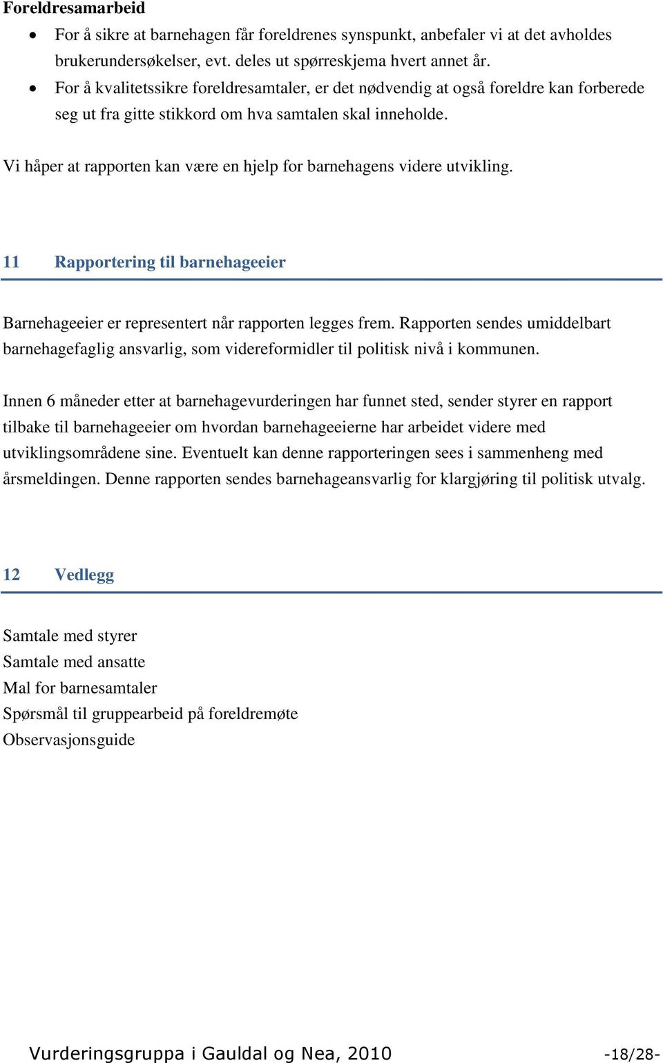 Vi håper at rapporten kan være en hjelp for barnehagens videre utvikling. 11 Rapportering til barnehageeier Barnehageeier er representert når rapporten legges frem.