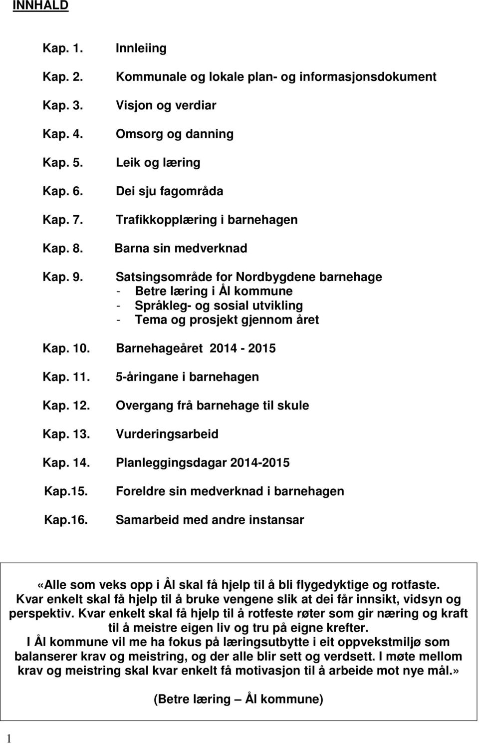 Nordbygdene barnehage - Betre læring i Ål kommune - Språkleg- og sosial utvikling - Tema og prosjekt gjennom året Kap. 10. Barnehageåret 2014-2015 Kap. 11. Kap. 12. Kap. 13.