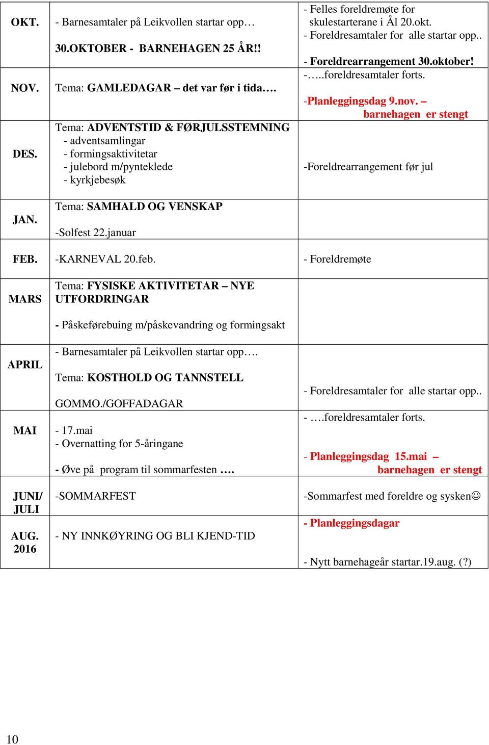 januar - Felles foreldremøte for skulestarterane i Ål 20.okt. - Foreldresamtaler for alle startar opp.. - Foreldrearrangement 30.oktober! -..foreldresamtaler forts. -Planleggingsdag 9.nov.