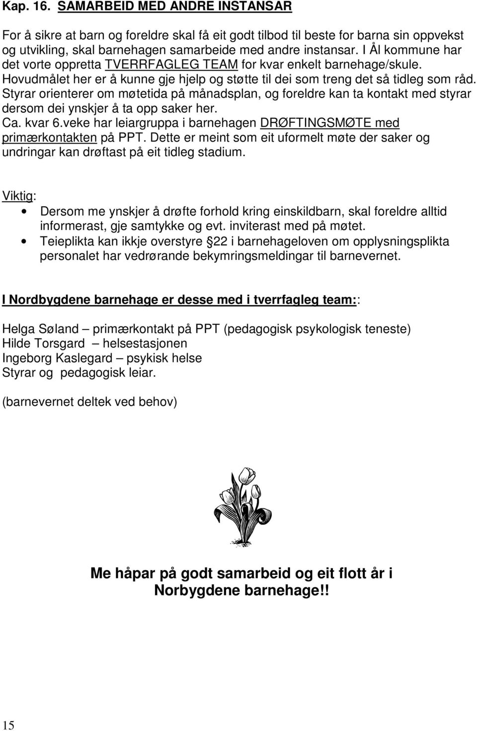 Styrar orienterer om møtetida på månadsplan, og foreldre kan ta kontakt med styrar dersom dei ynskjer å ta opp saker her. Ca. kvar 6.