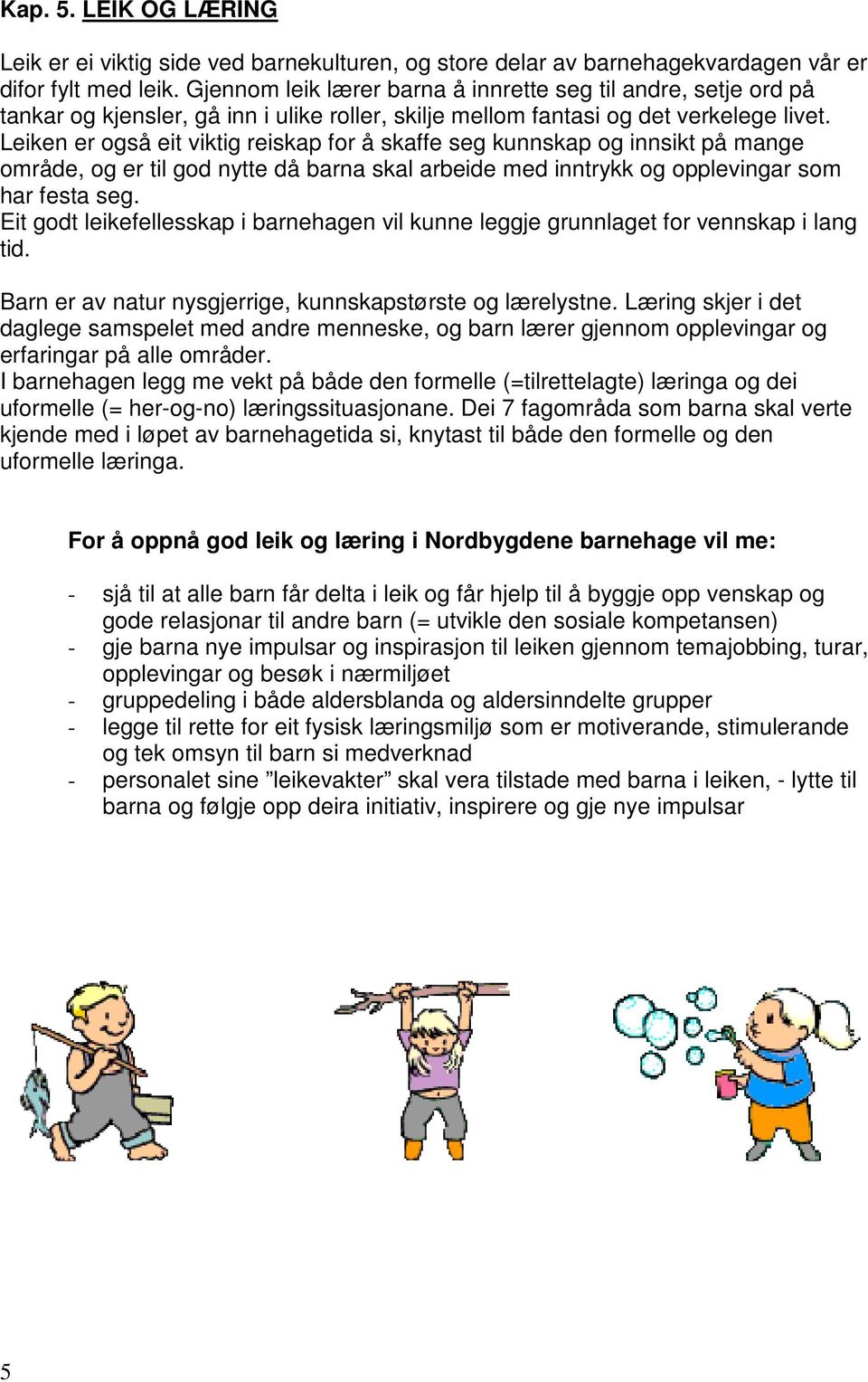 Leiken er også eit viktig reiskap for å skaffe seg kunnskap og innsikt på mange område, og er til god nytte då barna skal arbeide med inntrykk og opplevingar som har festa seg.