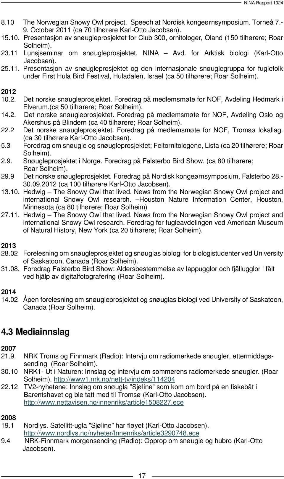 2012 10.2. Det norske snøugleprosjektet. Foredrag på medlemsmøte for NOF, Avdeling Hedmark i Elverum.(ca 50 tilhørere; Roar Solheim). 14.2. Det norske snøugleprosjektet. Foredrag på medlemsmøte for NOF, Avdeling Oslo og Akershus på Blindern (ca 40 tilhørere; Roar Solheim).