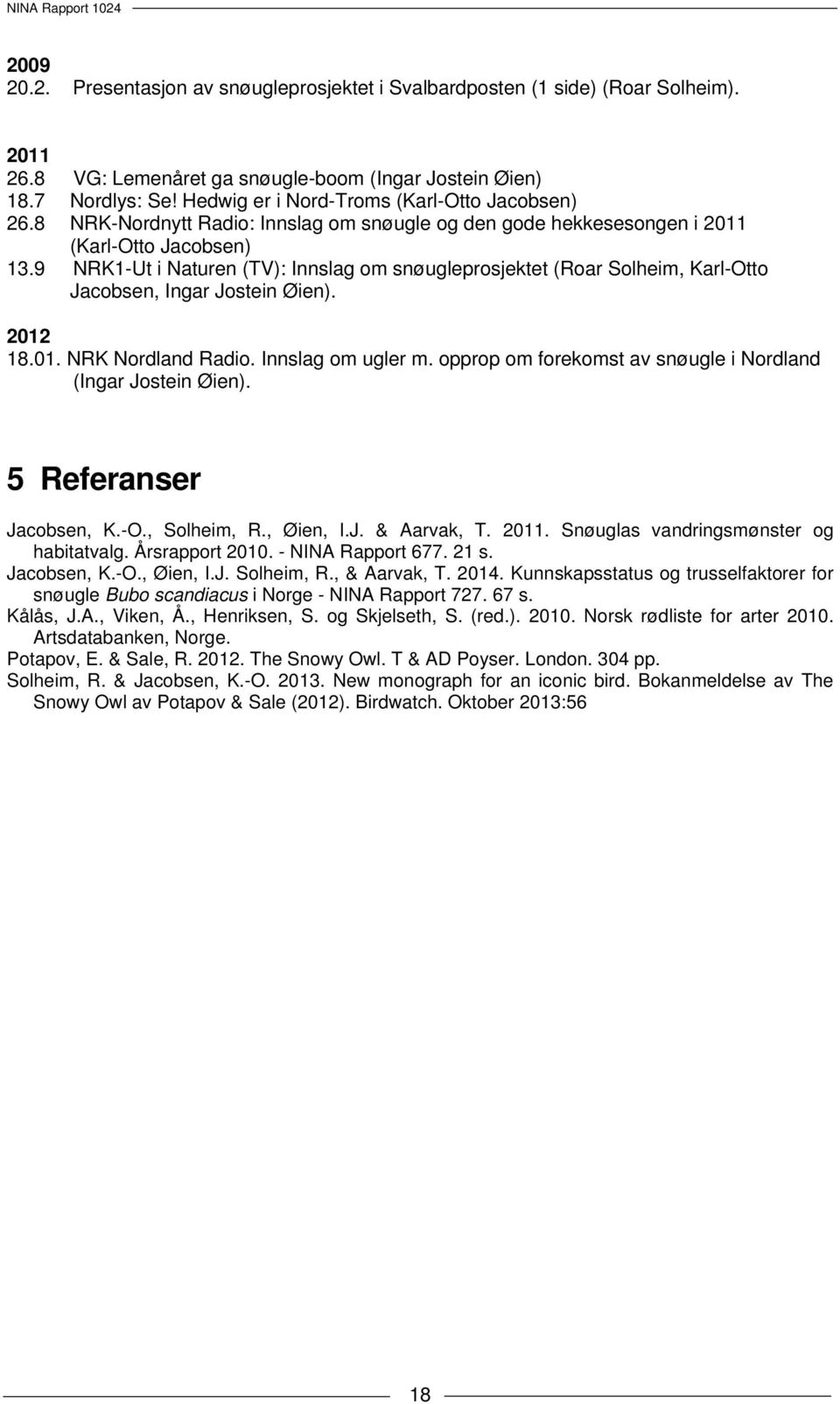 9 NRK1-Ut i Naturen (TV): Innslag om snøugleprosjektet (Roar Solheim, Karl-Otto Jacobsen, Ingar Jostein Øien). 2012 18.01. NRK Nordland Radio. Innslag om ugler m.