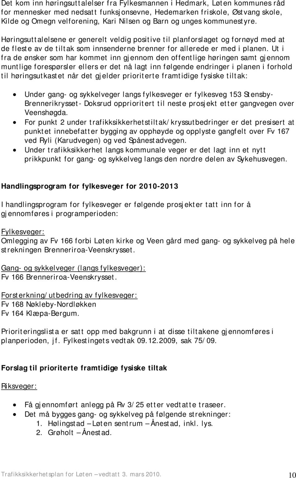 Ut i fra de ønsker som har kommet inn gjennom den offentlige høringen samt gjennom muntlige forespørsler ellers er det nå lagt inn følgende endringer i planen i forhold til høringsutkastet når det