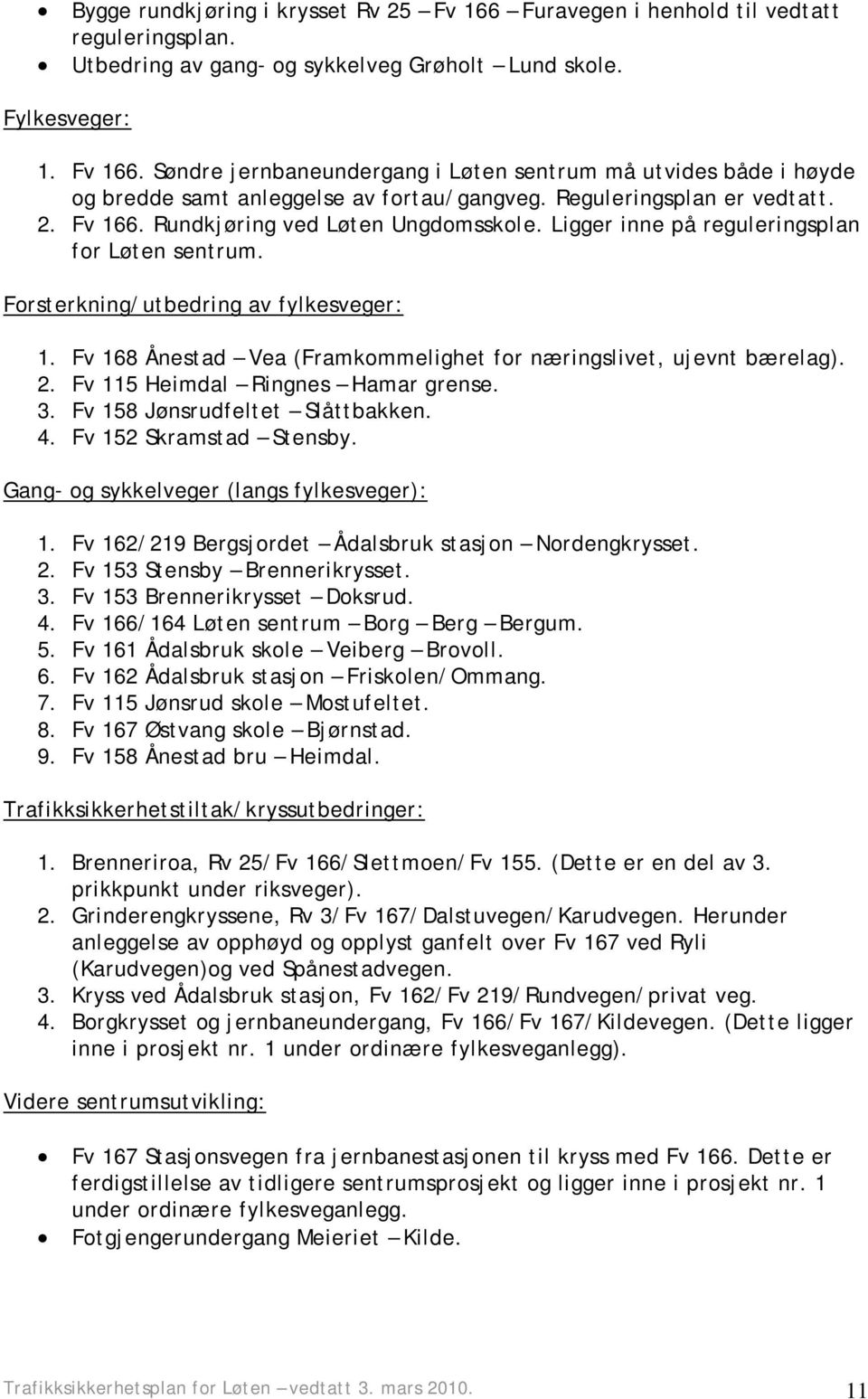 Fv 168 Ånestad Vea (Framkommelighet for næringslivet, ujevnt bærelag). 2. Fv 115 Heimdal Ringnes Hamar grense. 3. Fv 158 Jønsrudfeltet Slåttbakken. 4. Fv 152 Skramstad Stensby.