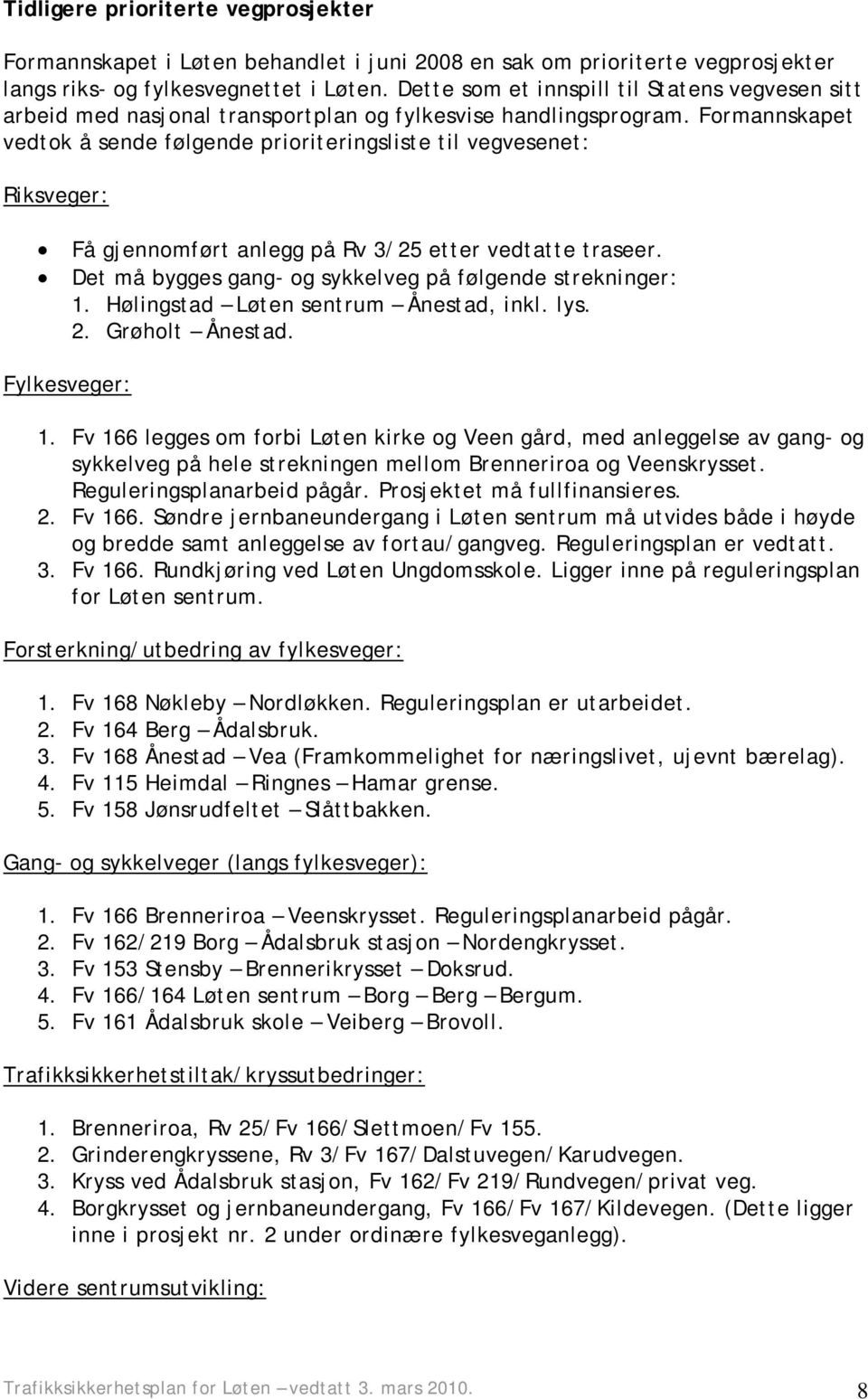 Formannskapet vedtok å sende følgende prioriteringsliste til vegvesenet: Riksveger: Få gjennomført anlegg på Rv 3/25 etter vedtatte traseer.