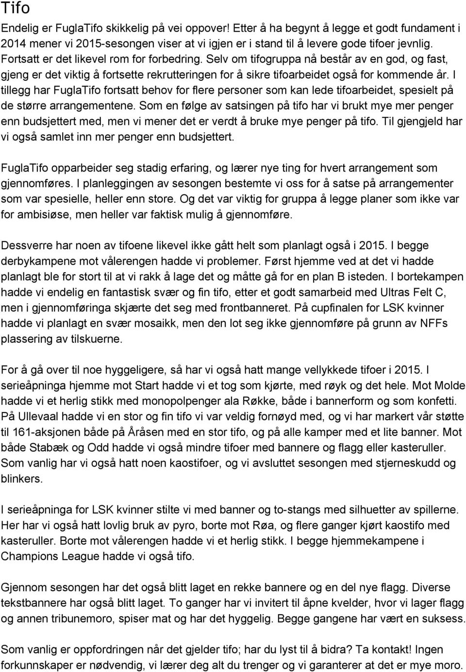 I tillegg har FuglaTifo fortsatt behov for flere personer som kan lede tifoarbeidet, spesielt på de større arrangementene.