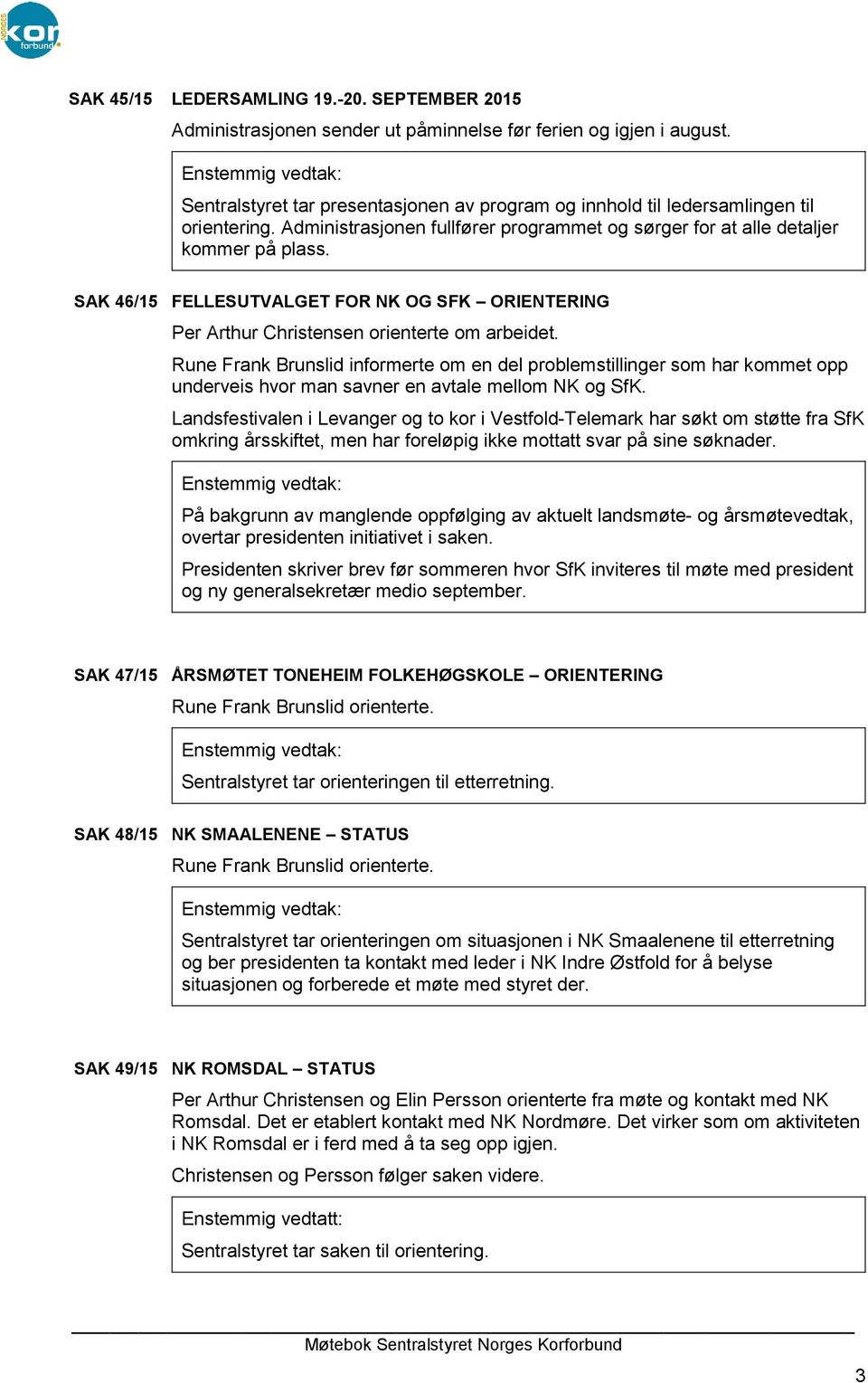 SAK 46/15 FELLESUTVALGET FOR NK OG SFK ORIENTERING Per Arthur Christensen orienterte om arbeidet.