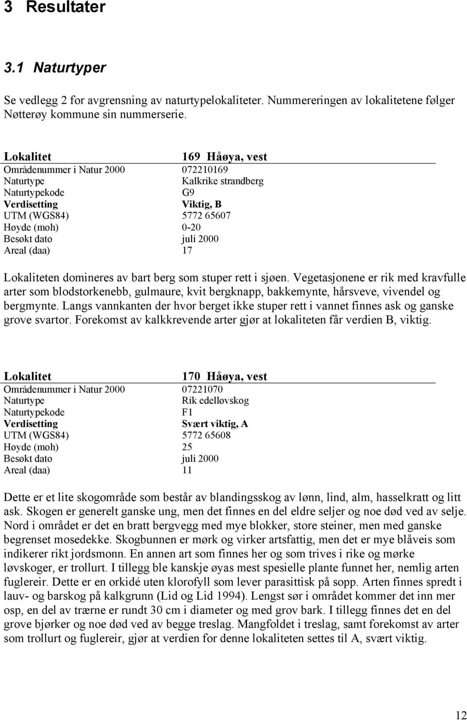 Lokaliteten domineres av bart berg som stuper rett i sjøen. Vegetasjonene er rik med kravfulle arter som blodstorkenebb, gulmaure, kvit bergknapp, bakkemynte, hårsveve, vivendel og bergmynte.