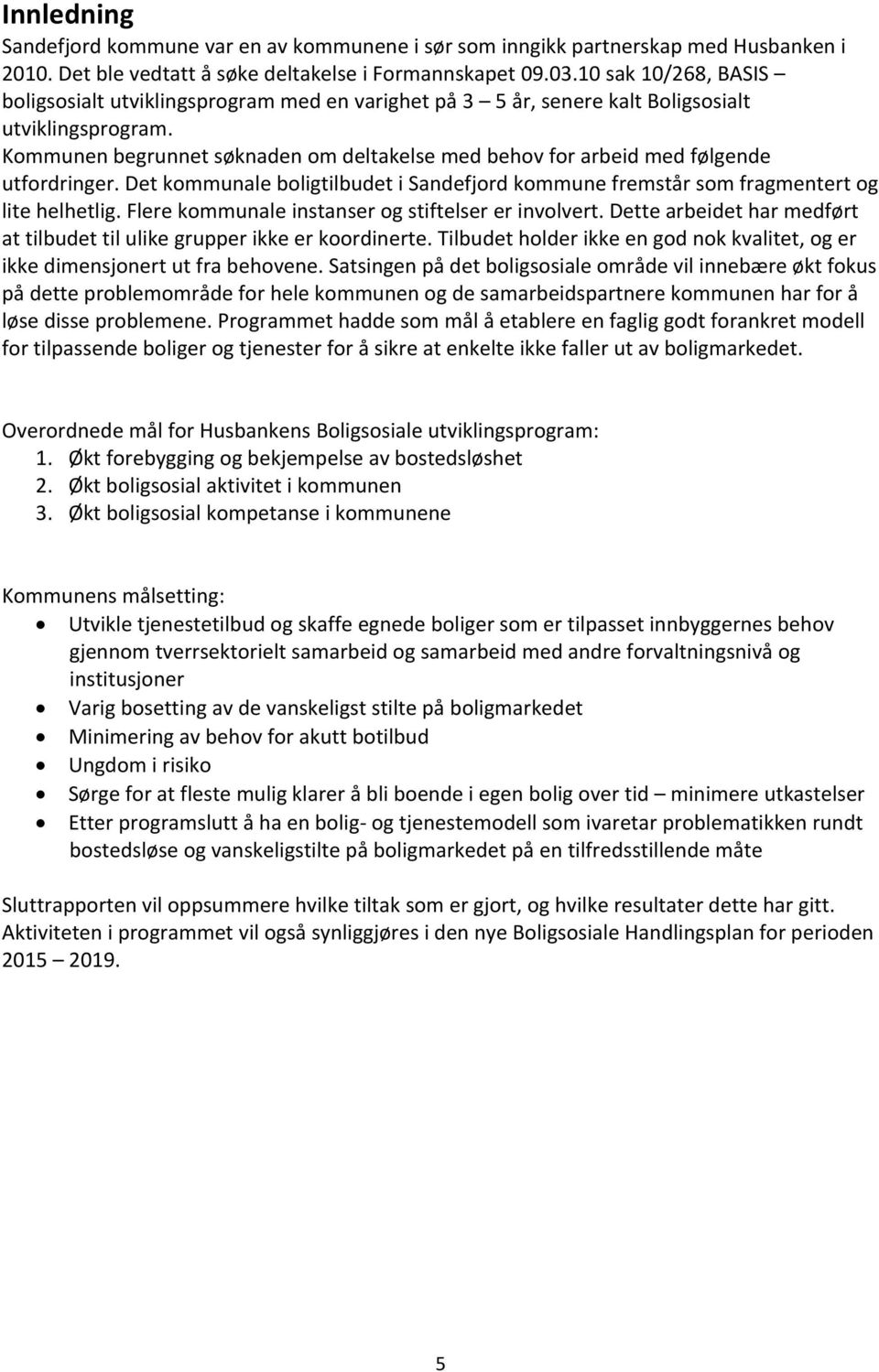 Kommunen begrunnet søknaden om deltakelse med behov for arbeid med følgende utfordringer. Det kommunale boligtilbudet i Sandefjord kommune fremstår som fragmentert og lite helhetlig.