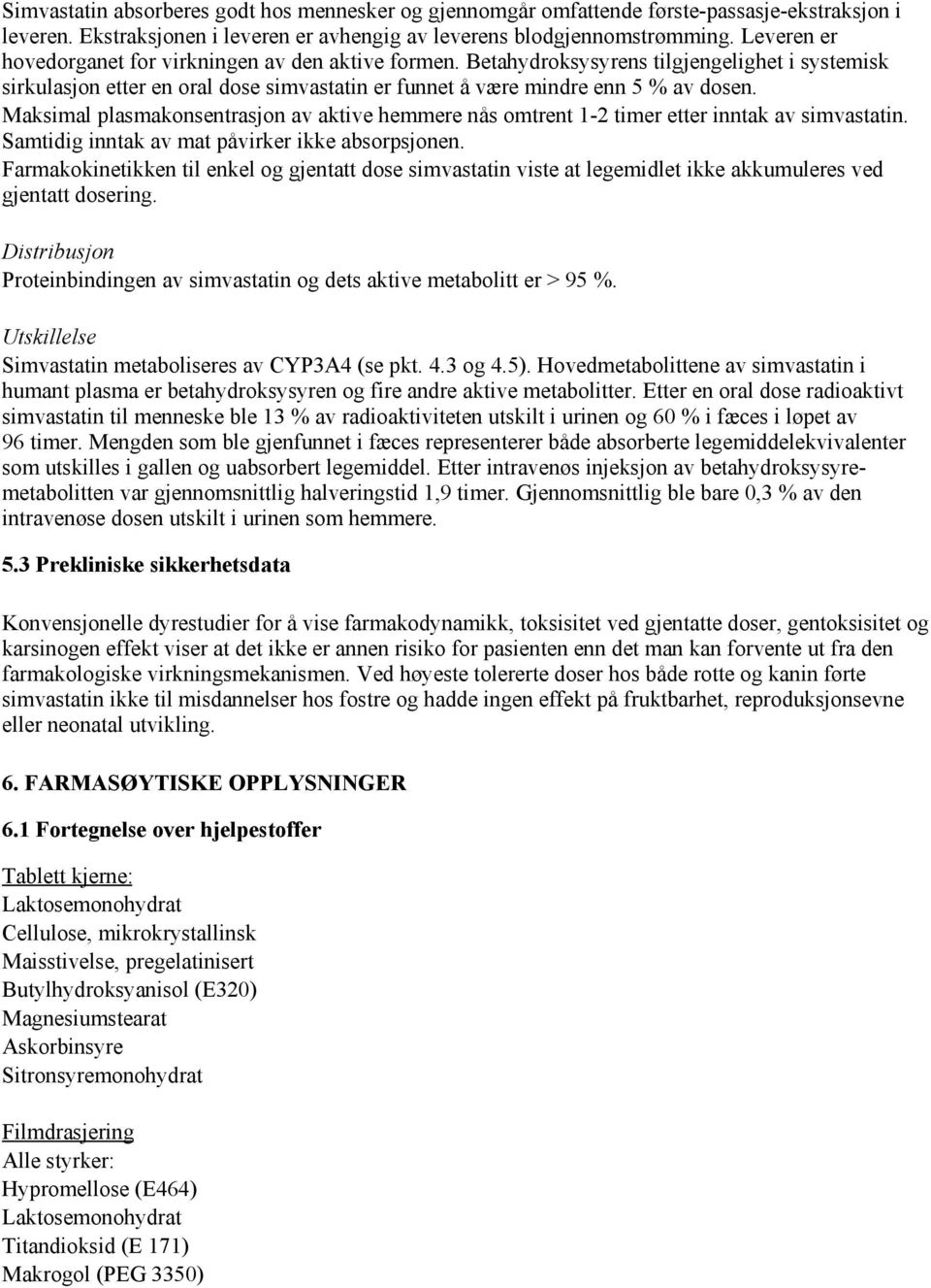 Maksimal plasmakonsentrasjon av aktive hemmere nås omtrent 1-2 timer etter inntak av simvastatin. Samtidig inntak av mat påvirker ikke absorpsjonen.