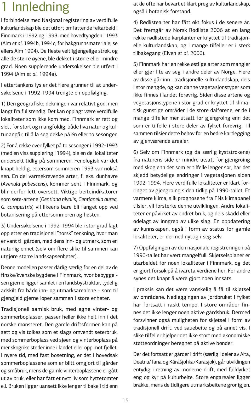 Noen supplerende undersøkelser ble utført i 1994 (Alm et al. 1994a). I ettertankens lys er det flere grunner til at undersøkelsene i 1992-1994 trengte en oppfølging.