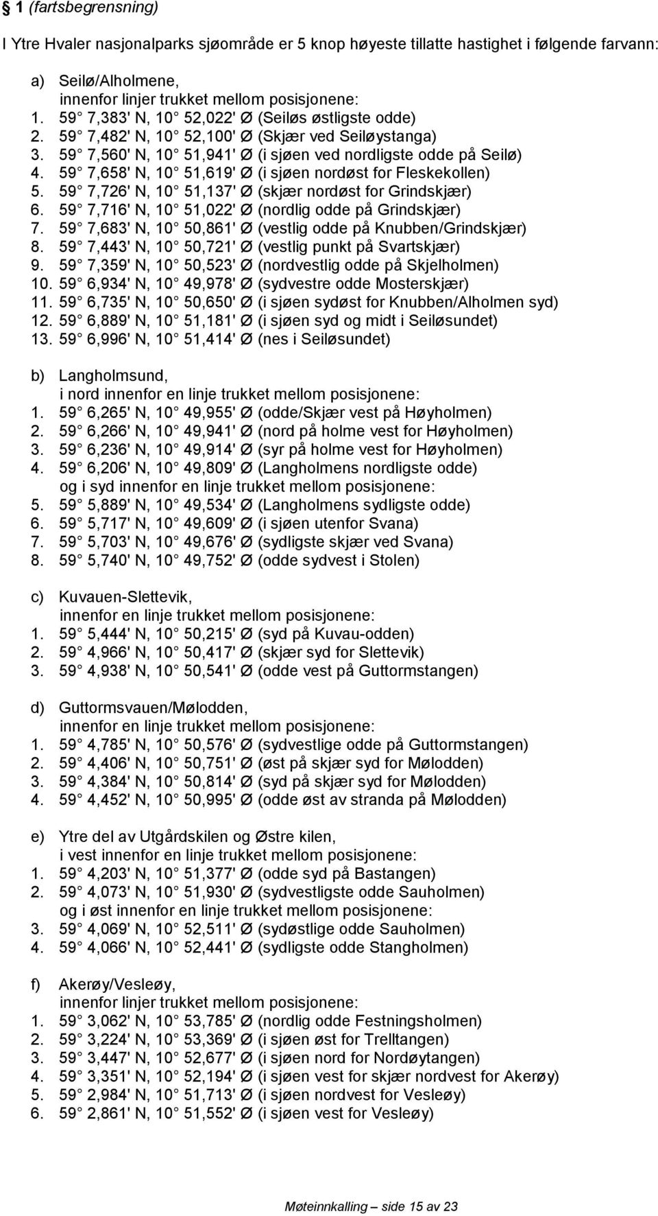 59 7,726' N, 10 51,137' Ø (skjær nordøst for Grindskjær) 6. 59 7,716' N, 10 51,022' Ø (nordlig odde på Grindskjær) 7. 59 7,683' N, 10 50,861' Ø (vestlig odde på Knubben/Grindskjær) 8.