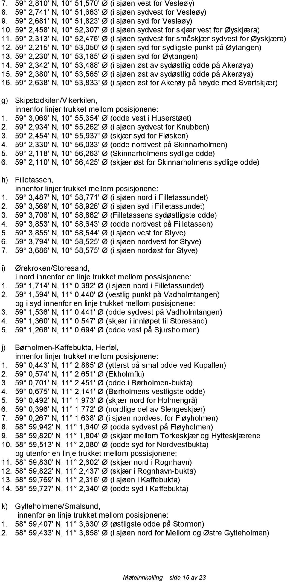 59 2,215' N, 10 53,050' Ø (i sjøen syd for sydligste punkt på Øytangen) 13. 59 2,230' N, 10 53,185' Ø (i sjøen syd for Øytangen) 14.