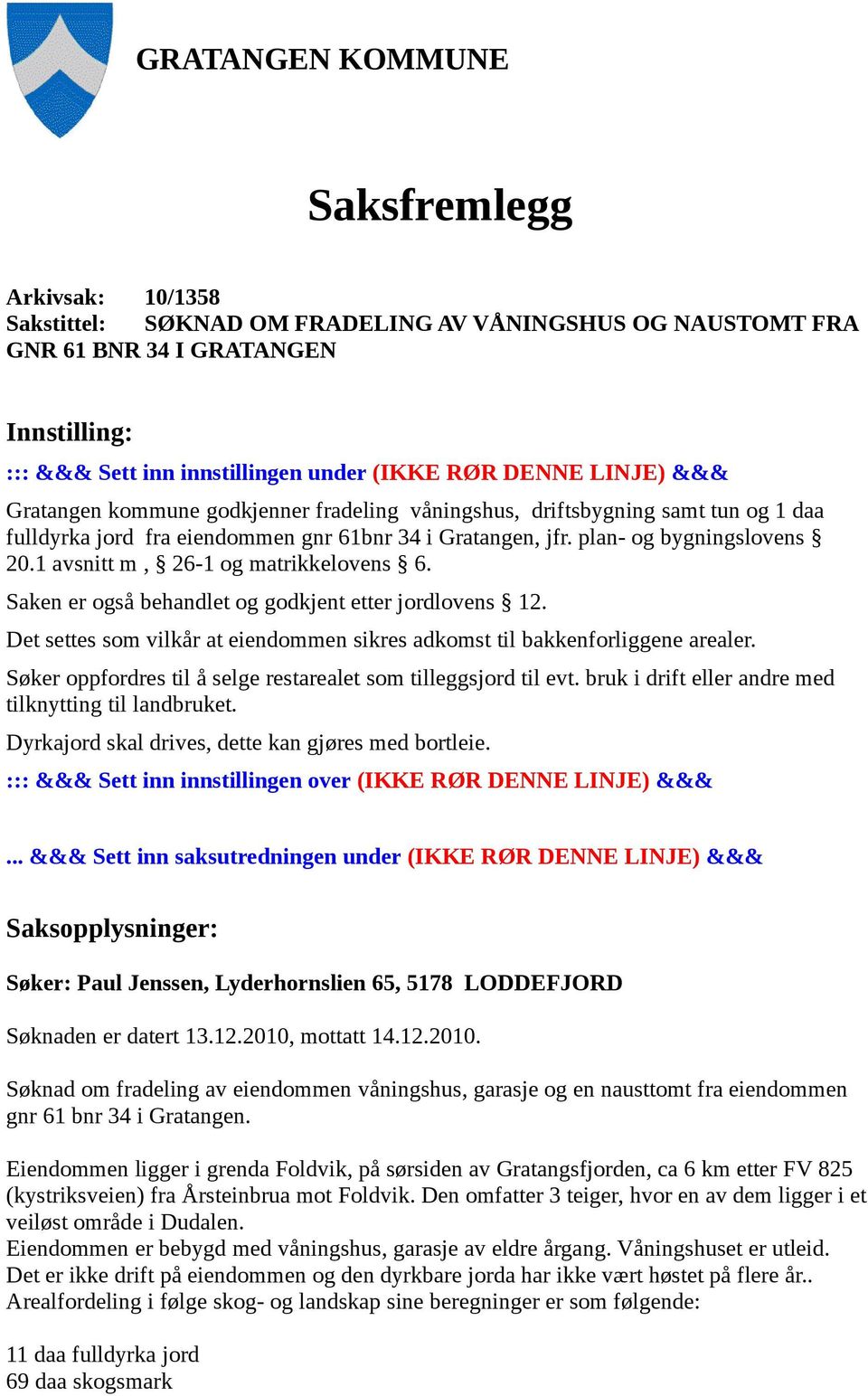 1 avsnitt m, 26-1 og matrikkelovens 6. Saken er også behandlet og godkjent etter jordlovens 12. Det settes som vilkår at eiendommen sikres adkomst til bakkenforliggene arealer.