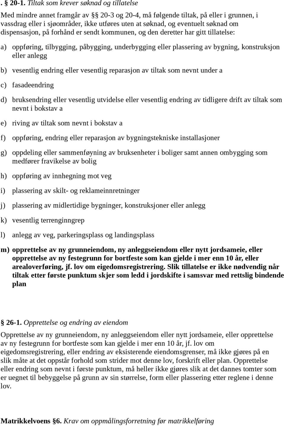 søknad om dispensasjon, på forhånd er sendt kommunen, og den deretter har gitt tillatelse: a) oppføring, tilbygging, påbygging, underbygging eller plassering av bygning, konstruksjon eller anlegg b)