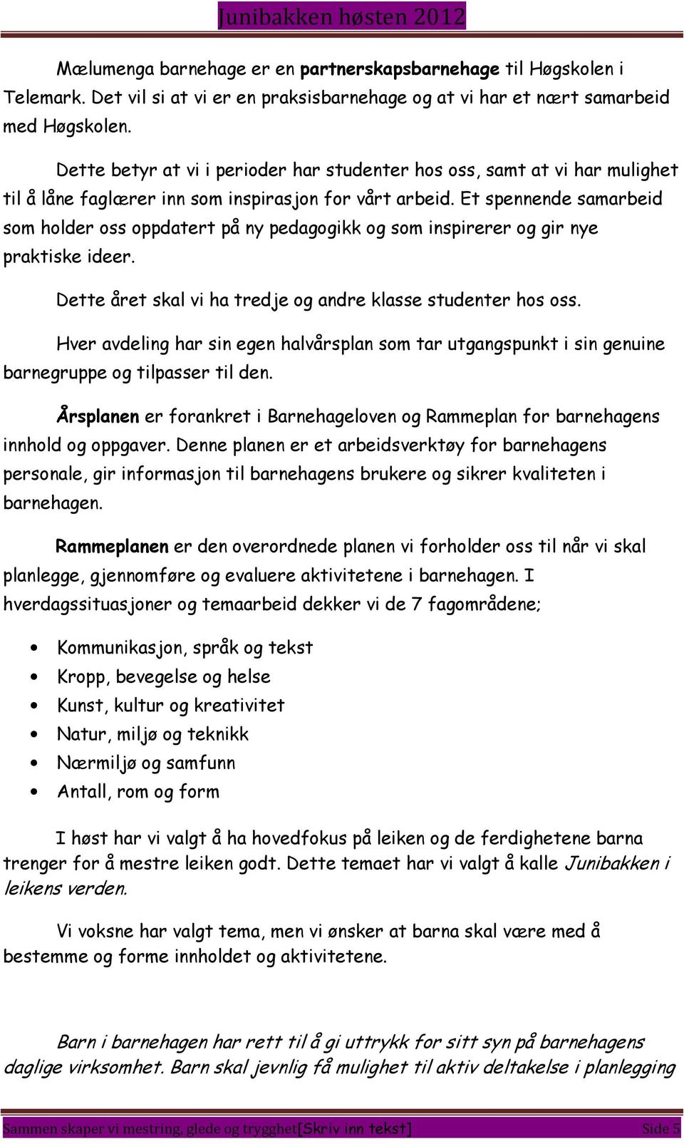 Et spennende samarbeid som holder oss oppdatert på ny pedagogikk og som inspirerer og gir nye praktiske ideer. Dette året skal vi ha tredje og andre klasse studenter hos oss.