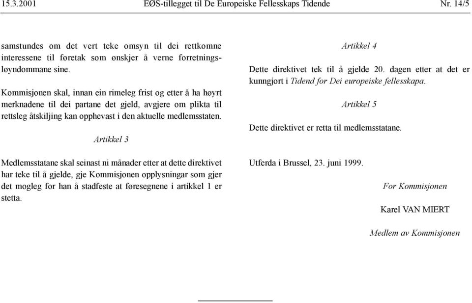 Artikkel 3 Artikkel 4 Dette direktivet tek til å gjelde 20. dagen etter at det er kunngjort i Tidend for Dei europeiske fellesskapa. Artikkel 5 Dette direktivet er retta til medlemsstatane.