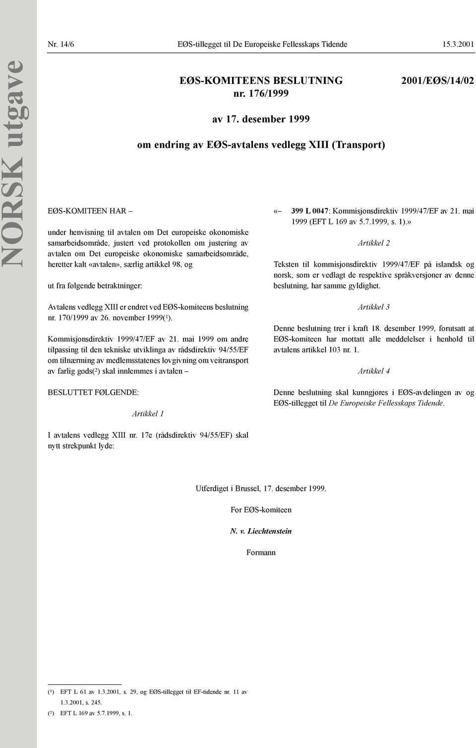 samarbeidsområde, heretter kalt «avtalen», særlig artikkel 98, og ut fra følgende betraktninger: EØS-KOMITEENS BESLUTNING nr. 176/1999 av 17.