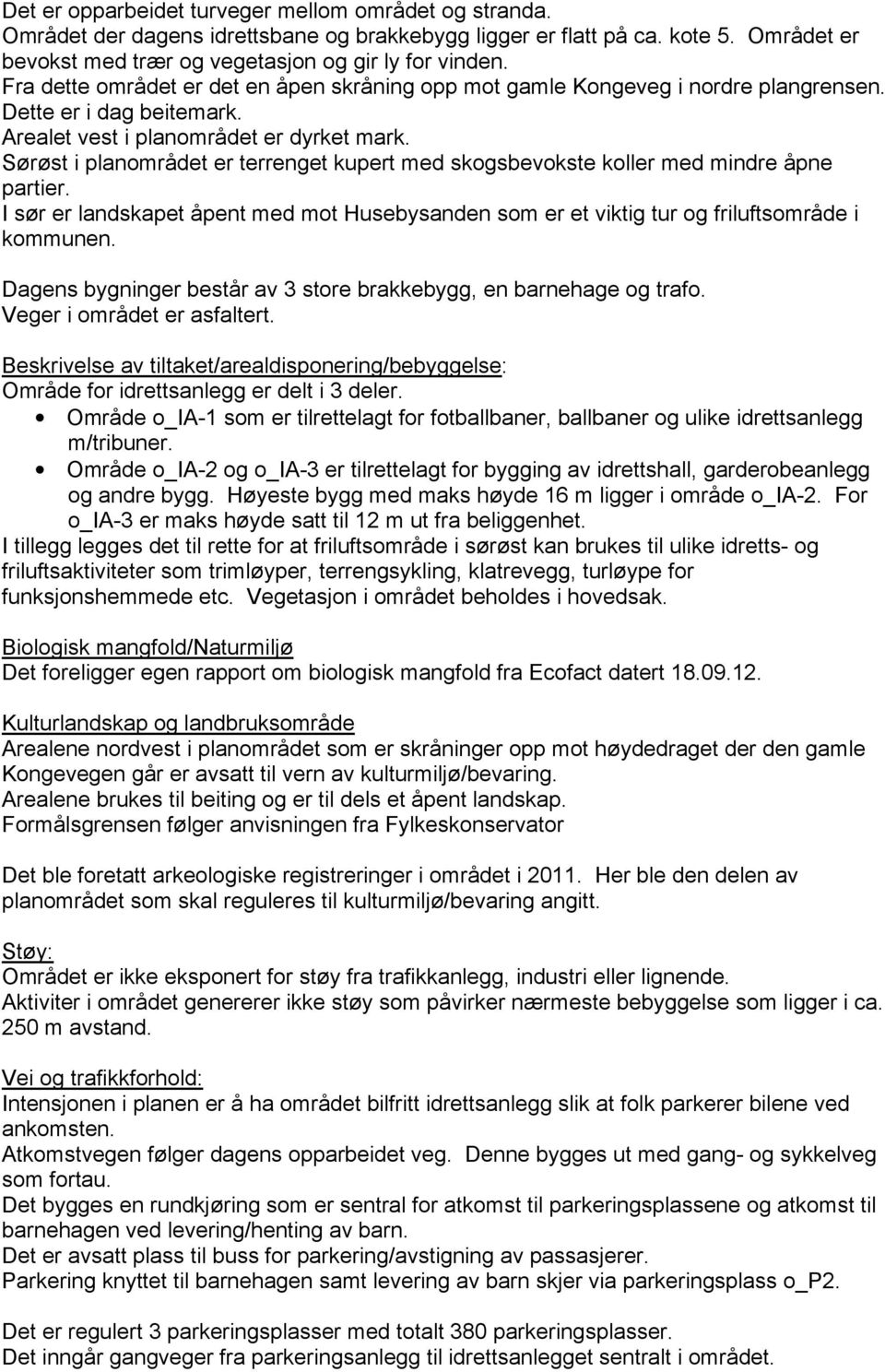 Sørøst i planområdet er terrenget kupert med skogsbevokste koller med mindre åpne partier. I sør er landskapet åpent med mot Husebysanden som er et viktig tur og friluftsområde i kommunen.