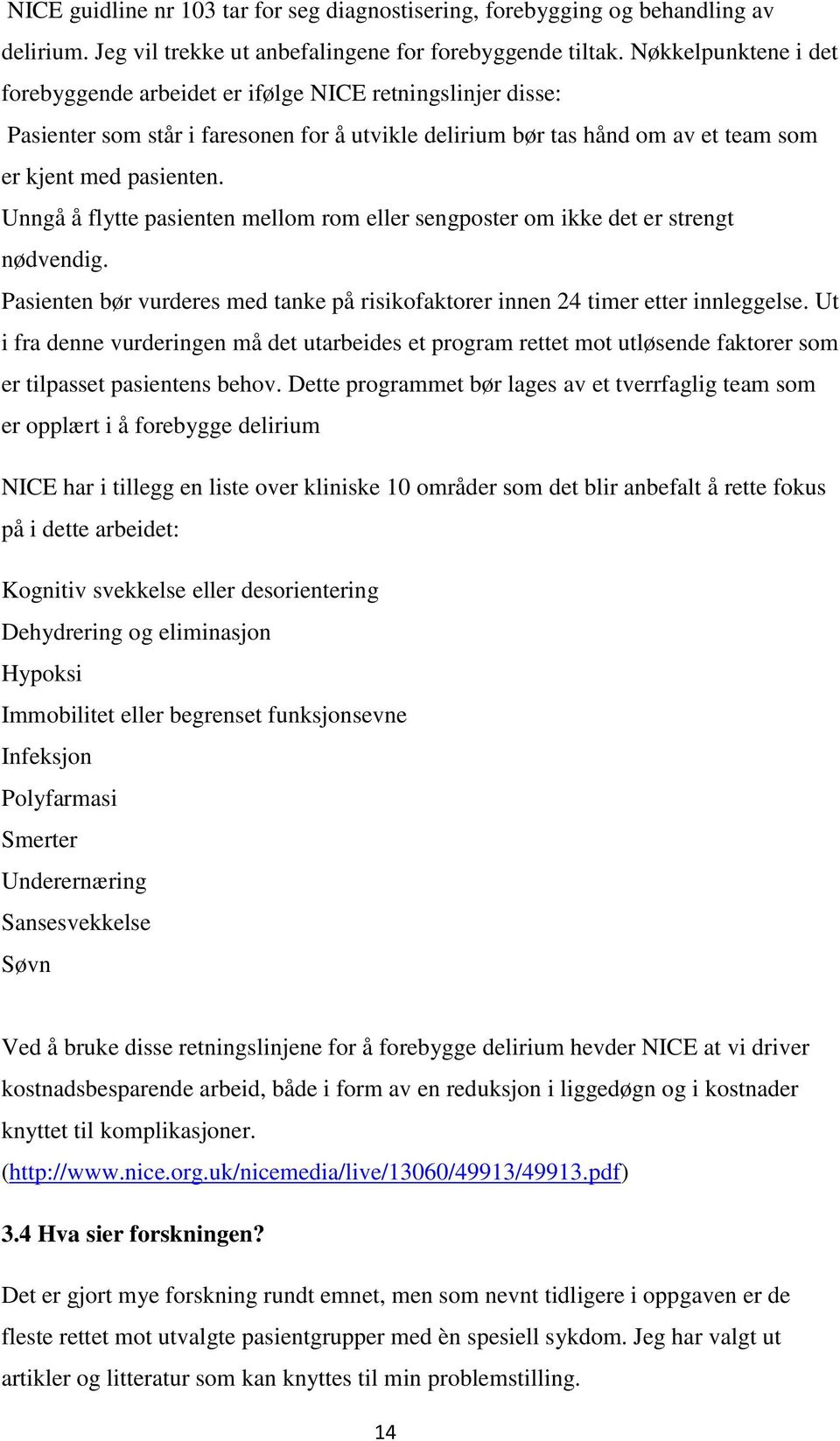 Unngå å flytte pasienten mellom rom eller sengposter om ikke det er strengt nødvendig. Pasienten bør vurderes med tanke på risikofaktorer innen 24 timer etter innleggelse.