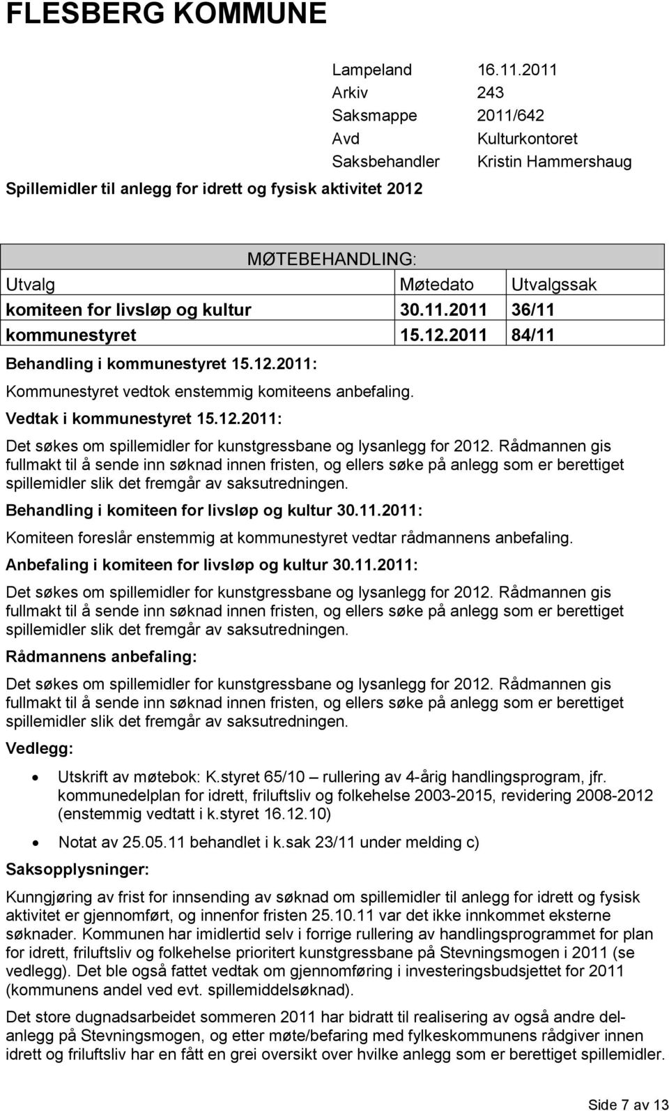 2011 84/11 Behandling i kommunestyret 15.12.2011: Kommunestyret vedtok enstemmig komiteens anbefaling. Vedtak i kommunestyret 15.12.2011: Det søkes om spillemidler for kunstgressbane og lysanlegg for 2012.