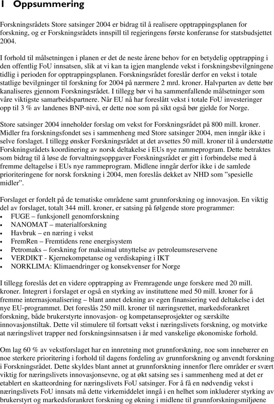 tidlig i perioden for opptrappingsplanen. Forskningsrådet foreslår derfor en vekst i totale statlige bevilgninger til forskning for 2004 på nærmere 2 mrd. kroner.