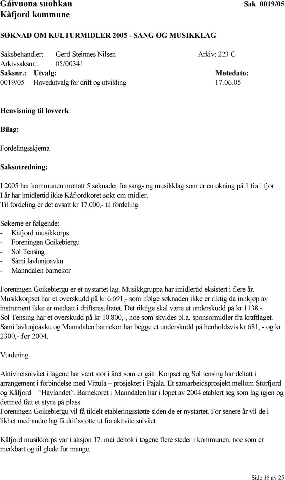 05 Henvisning til lovverk: Bilag: Fordelingsskjema Saksutredning: I 2005 har kommunen mottatt 5 søknader fra sang- og musikklag som er en økning på 1 fra i fjor.