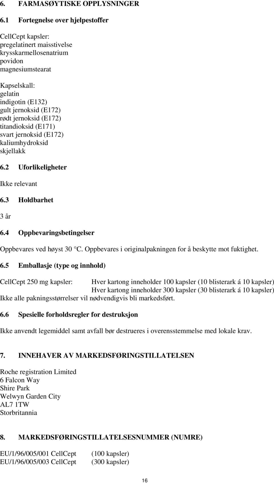 jernoksid (E172) titandioksid (E171) svart jernoksid (E172) kaliumhydroksid skjellakk 6.2 Uforlikeligheter Ikke relevant 6.3 Holdbarhet 3 år 6.4 Oppbevaringsbetingelser Oppbevares ved høyst 30 C.