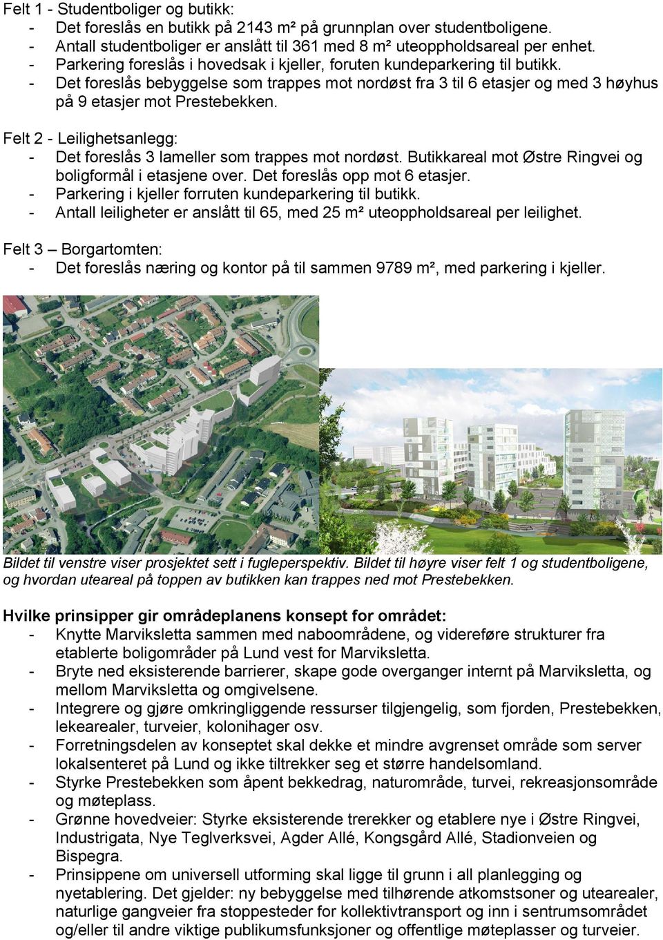 Felt 2 - Leilighetsanlegg: - Det foreslås 3 lameller som trappes mot nordøst. Butikkareal mot Østre Ringvei og boligformål i etasjene over. Det foreslås opp mot 6 etasjer.