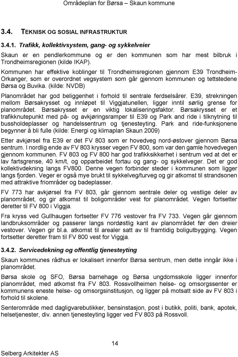 (kilde: NVDB) Planområdet har god beliggenhet i forhold til sentrale ferdselsårer. E39, strekningen mellom Børsakrysset og innløpet til Viggjatunellen, ligger inntil sørlig grense for planområdet.