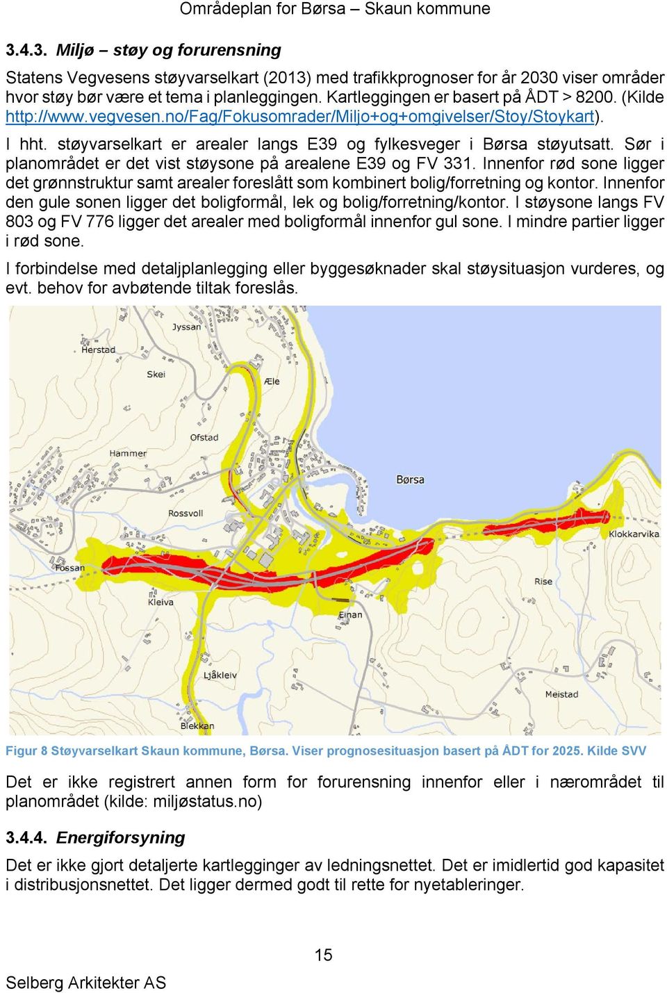 Sør i planområdet er det vist støysone på arealene E39 og FV 331. Innenfor rød sone ligger det grønnstruktur samt arealer foreslått som kombinert bolig/forretning og kontor.