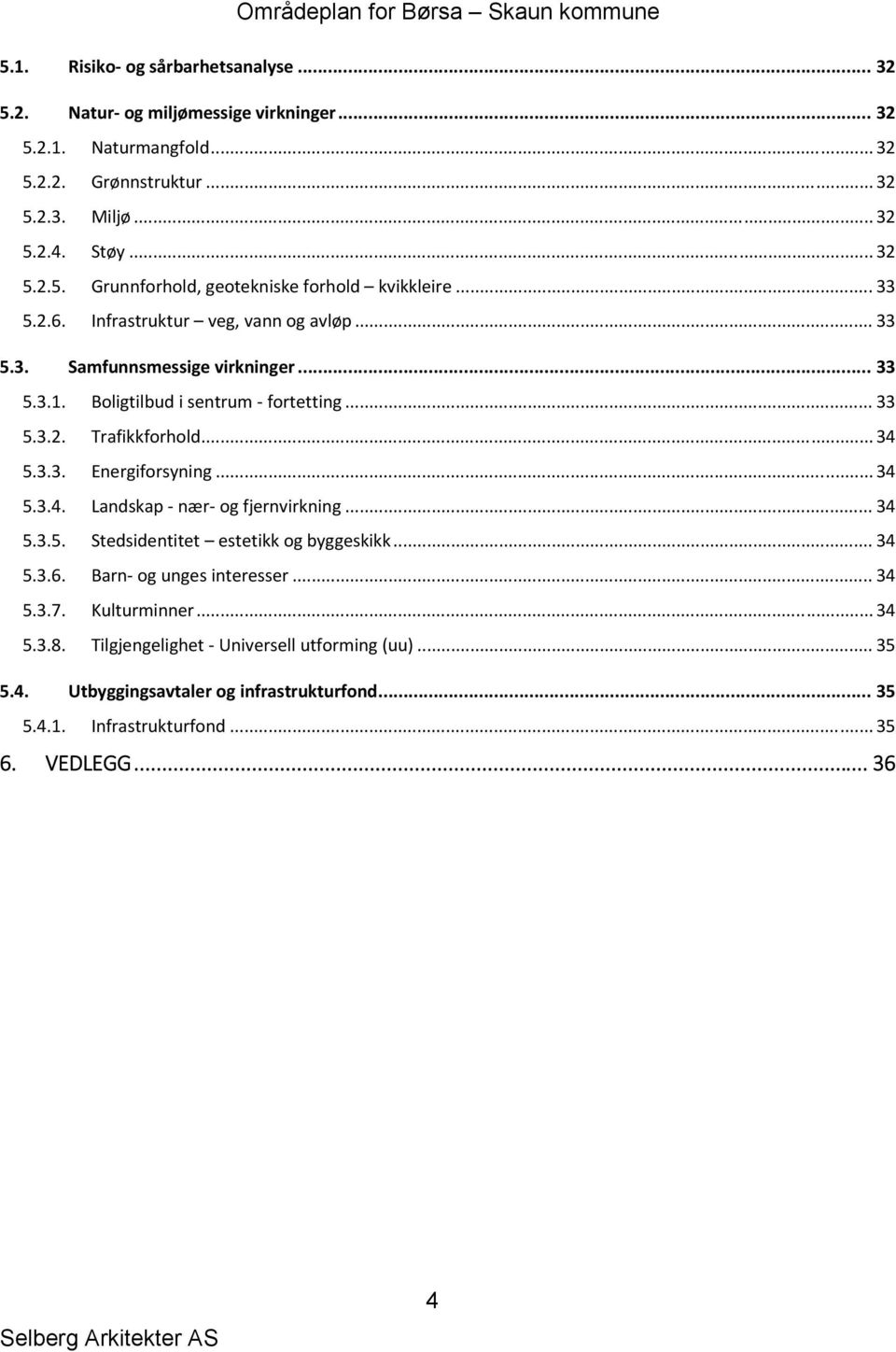 .. 34 5.3.4. Landskap nær og fjernvirkning... 34 5.3.5. Stedsidentitet estetikk og byggeskikk... 34 5.3.6. Barn og unges interesser... 34 5.3.7. Kulturminner... 34 5.3.8.