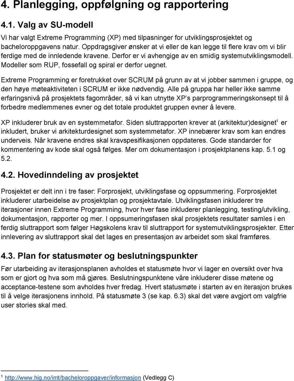 Modeller som RUP, fossefall og spiral er derfor uegnet. Extreme Programming er foretrukket over SCRUM på grunn av at vi jobber sammen i gruppe, og den høye møteaktiviteten i SCRUM er ikke nødvendig.