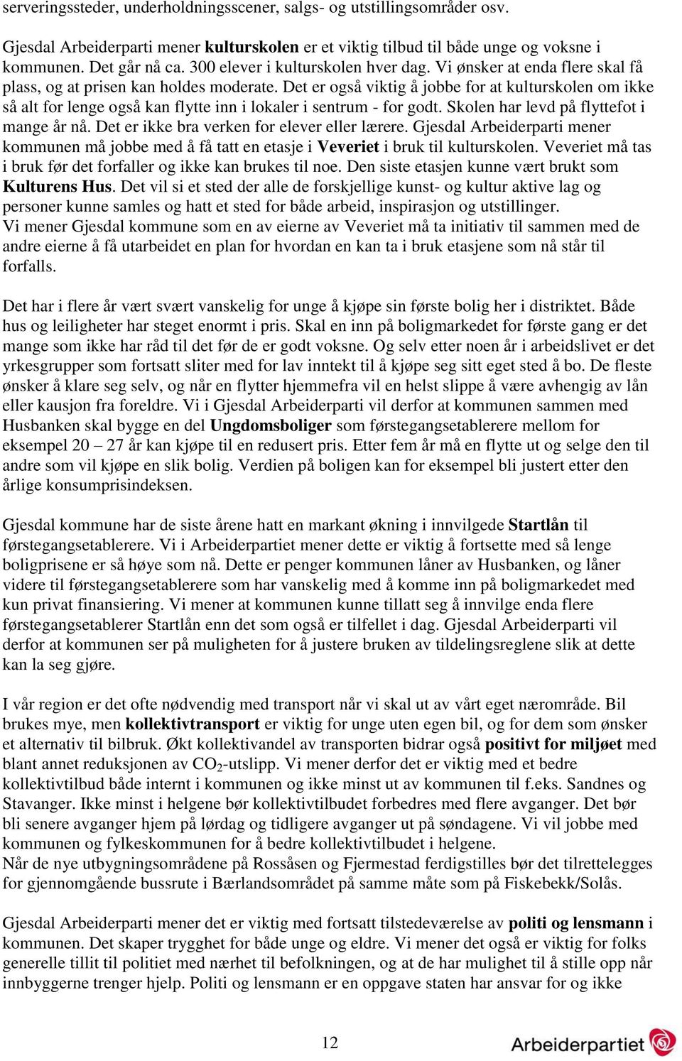 Det er også viktig å jobbe for at kulturskolen om ikke så alt for lenge også kan flytte inn i lokaler i sentrum - for godt. Skolen har levd på flyttefot i mange år nå.