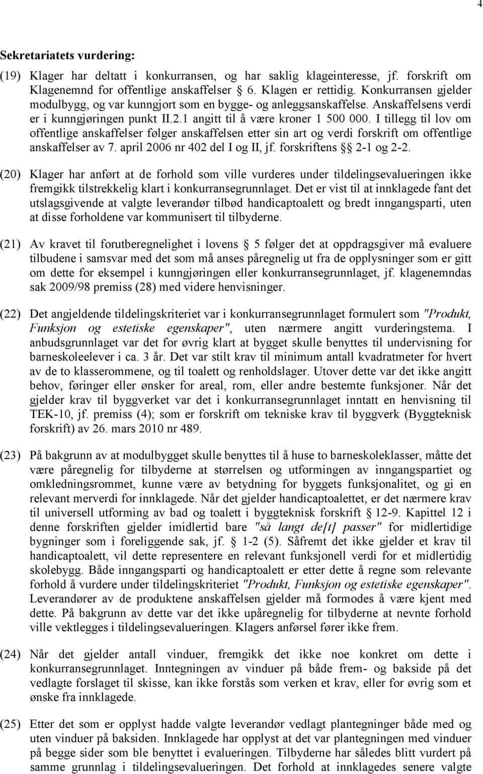 I tillegg til lov om offentlige anskaffelser følger anskaffelsen etter sin art og verdi forskrift om offentlige anskaffelser av 7. april 2006 nr 402 del I og II, jf. forskriftens 2-1 og 2-2.