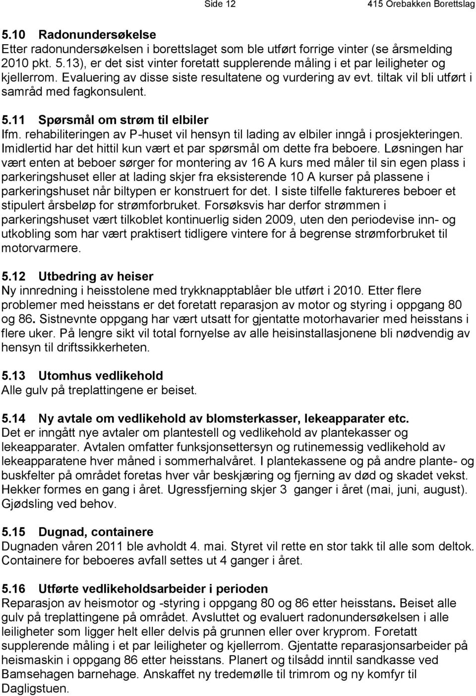 rehabiliteringen av P-huset vil hensyn til lading av elbiler inngå i prosjekteringen. Imidlertid har det hittil kun vært et par spørsmål om dette fra beboere.